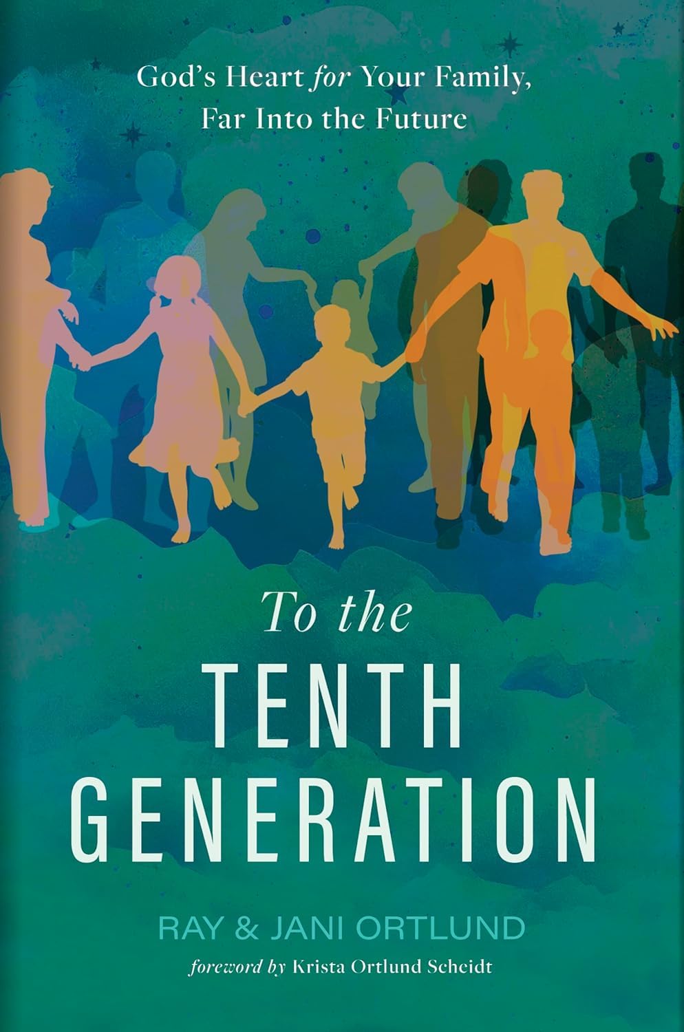 To the Tenth Generation: God's Heart for Your Family, Far Into the Future by Ortlund, Ray