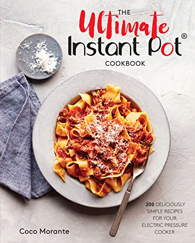 The Ultimate Instant Pot Cookbook: 200 Deliciously Simple Recipes for Your Electric Pressure Cooker -- Coco Morante, Hardcover