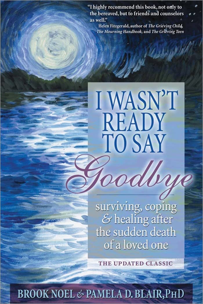 I Wasn't Ready to Say Goodbye: Surviving, Coping and Healing After the Sudden Death of a Loved One by Noel, Brook