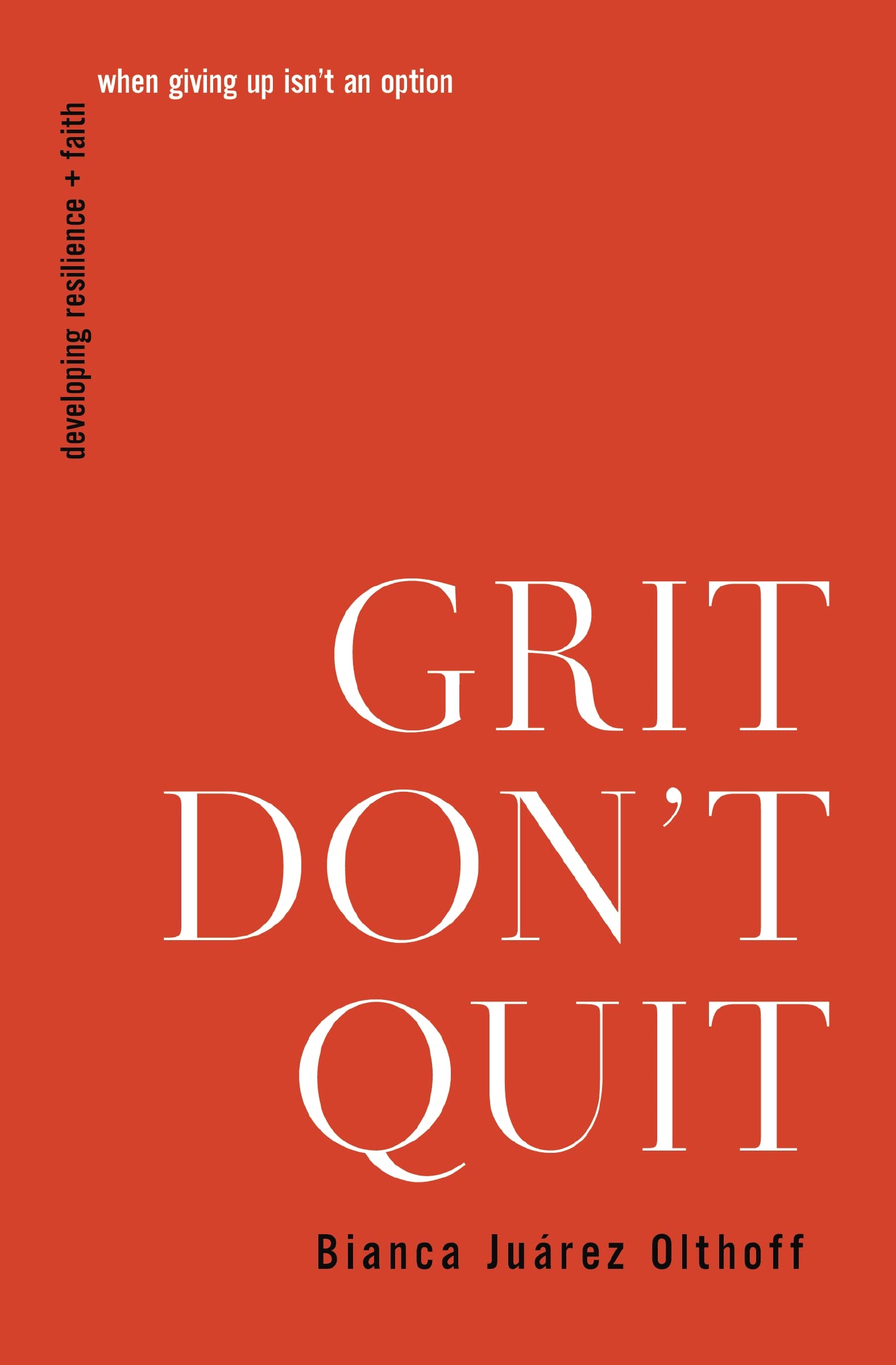 Grit Don't Quit: Developing Resilience and Faith When Giving Up Isn't an Option by Olthoff, Bianca Juarez