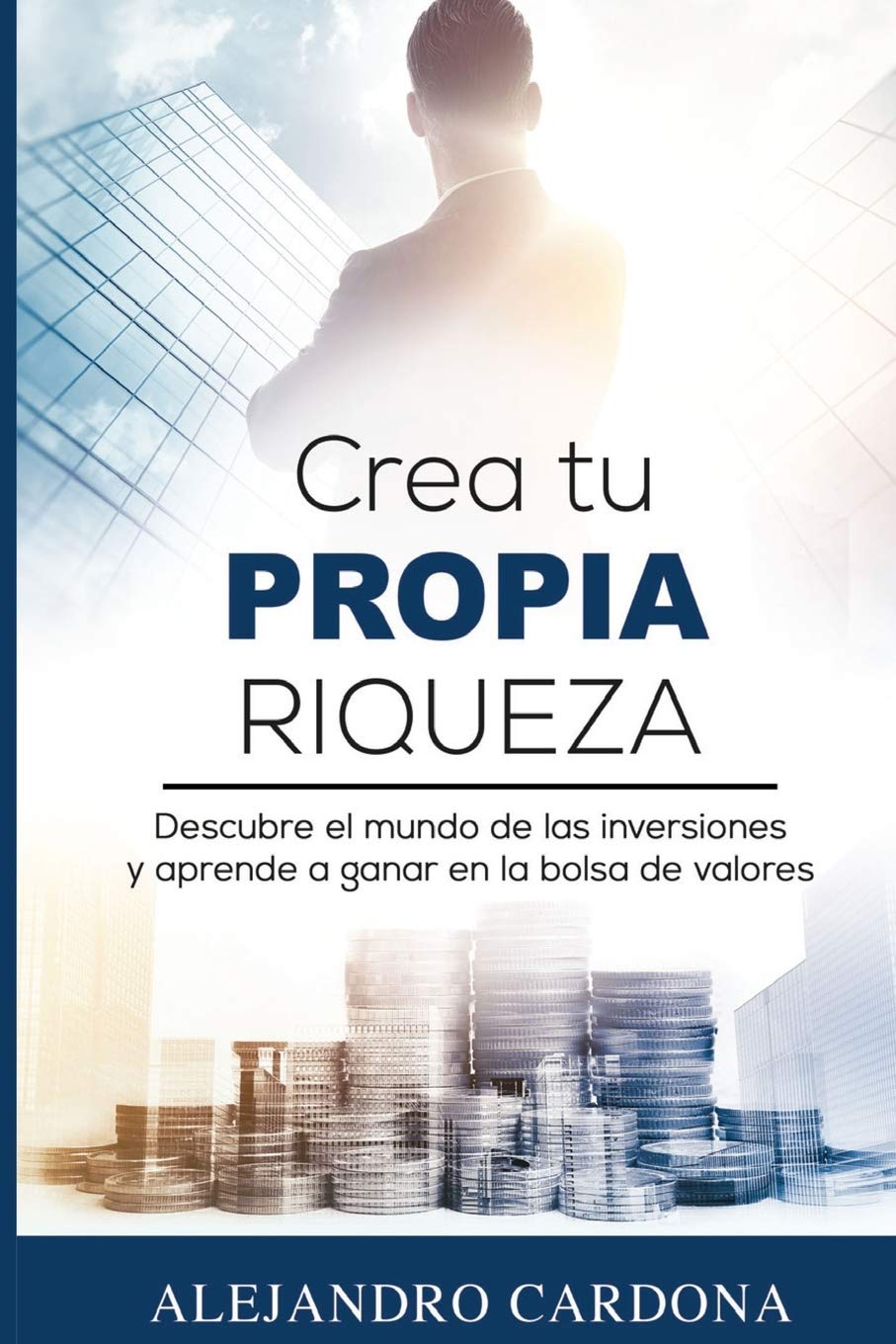 Crea tu Propia Riqueza: Descubre el mundo de las inversiones y aprende a invertir en la bolsa de valores by Cardona, Alejandro