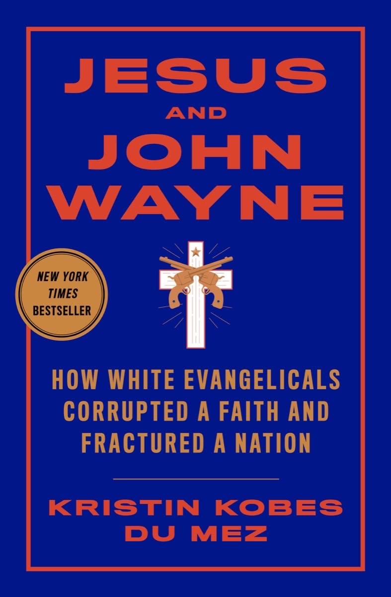 Jesus and John Wayne: How White Evangelicals Corrupted a Faith and Fractured a Nation by Kobes Du Mez, Kristin