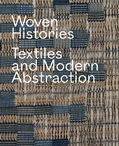 Woven Histories: Textiles and Modern Abstraction -- Lynne Cooke - Hardcover