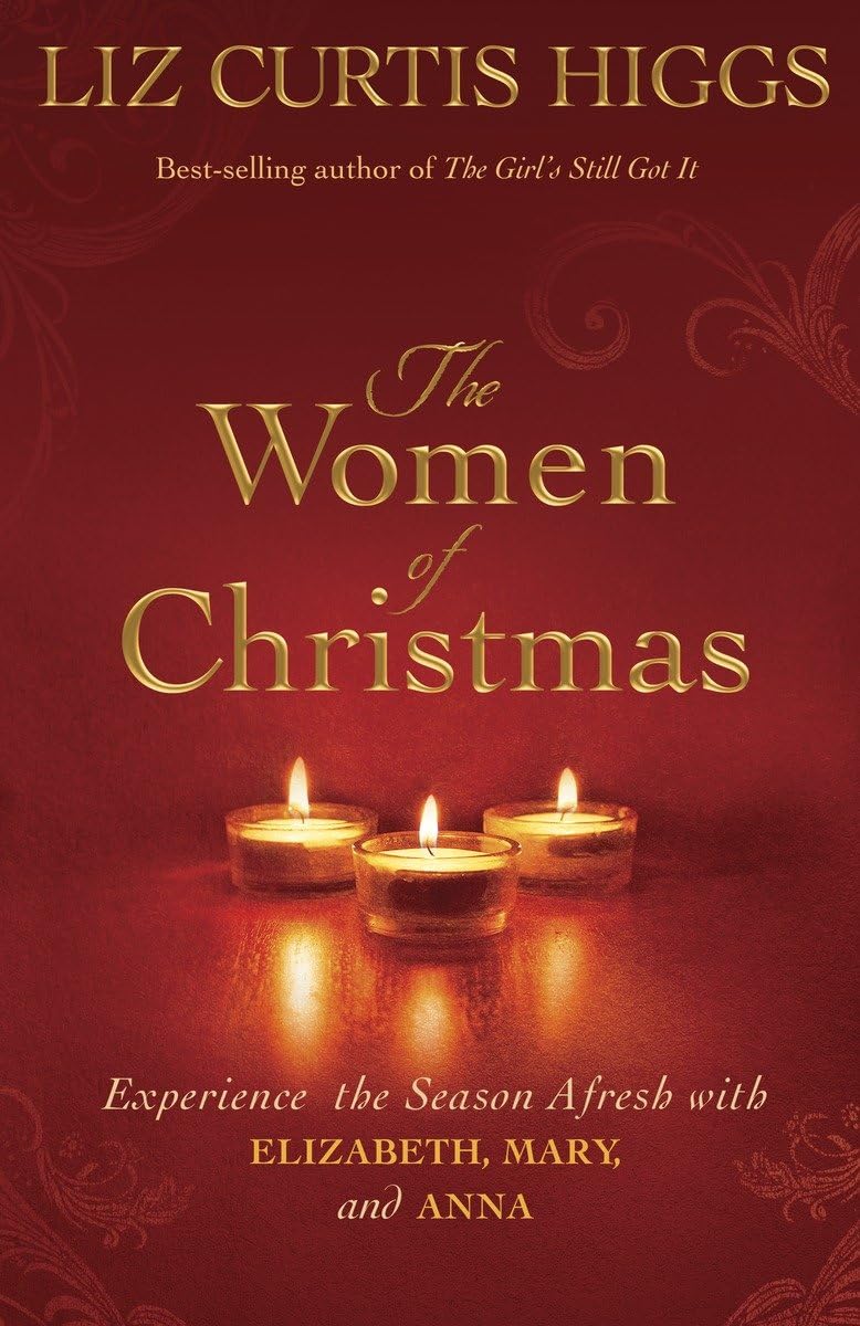 The Women of Christmas: Experience the Season Afresh with Elizabeth, Mary, and Anna by Higgs, Liz Curtis