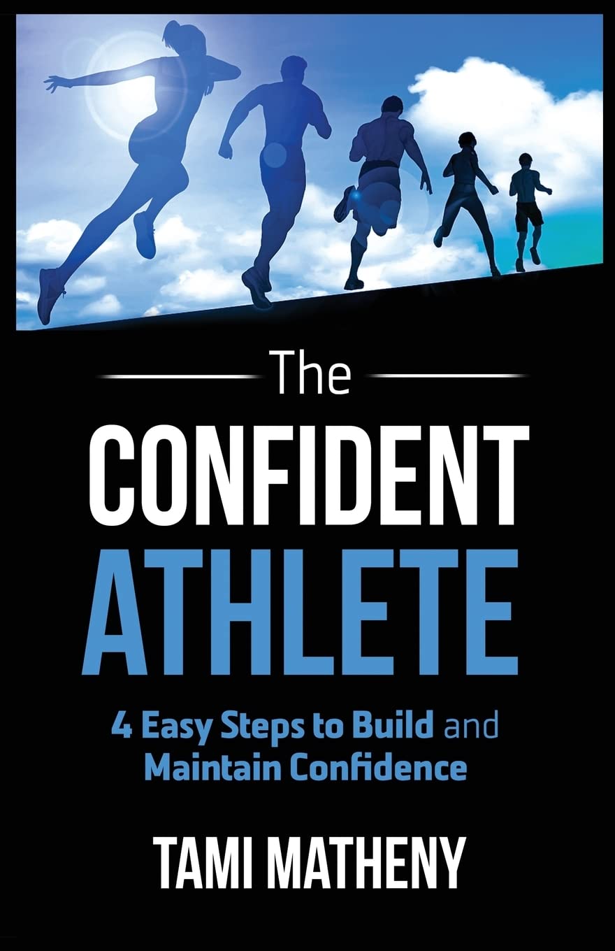 The Confident Athlete: 4 Easy Steps to Build and Maintain Confidence by Matheny, Tami