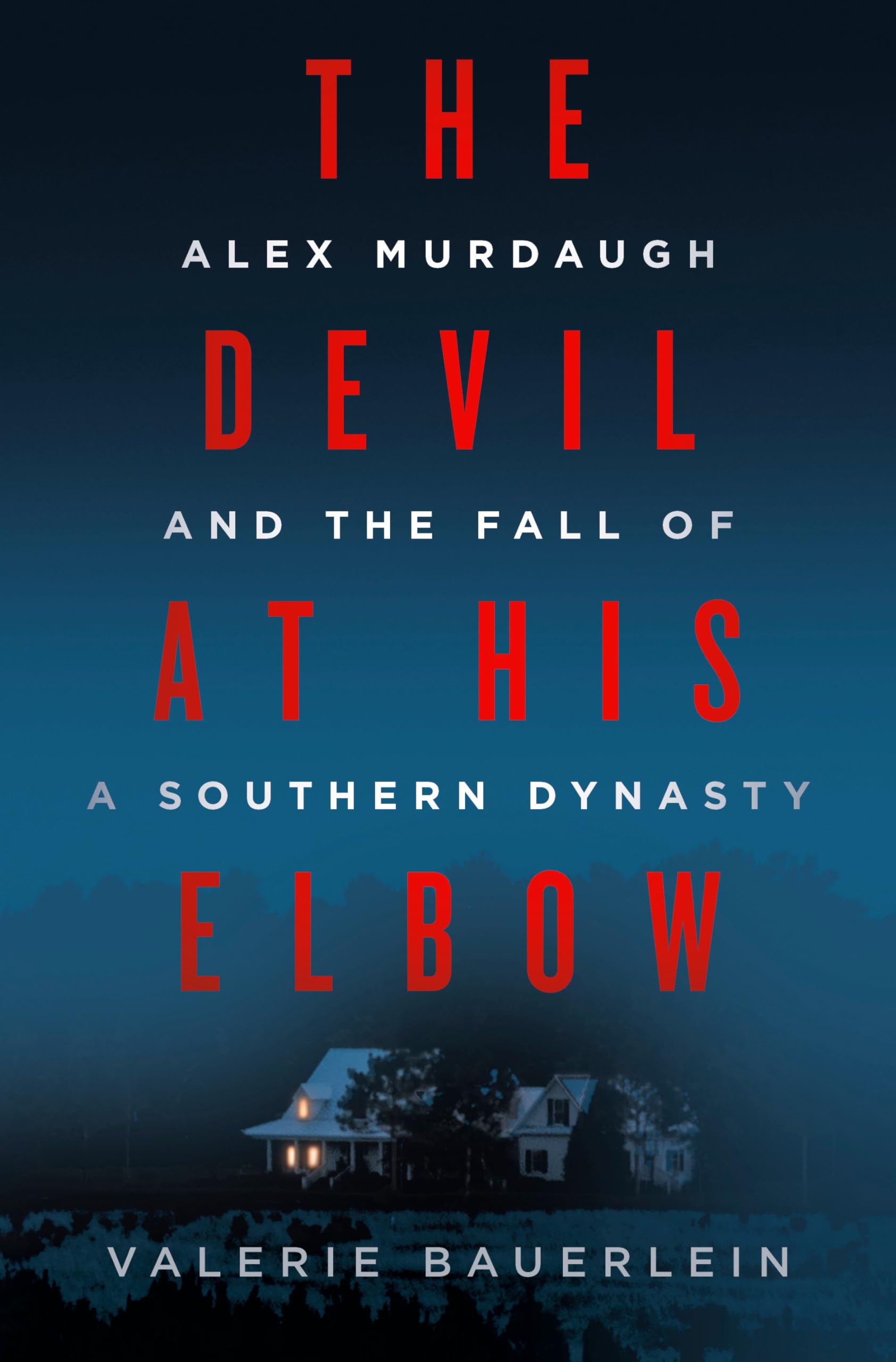 The Devil at His Elbow: Alex Murdaugh and the Fall of a Southern Dynasty by Bauerlein, Valerie