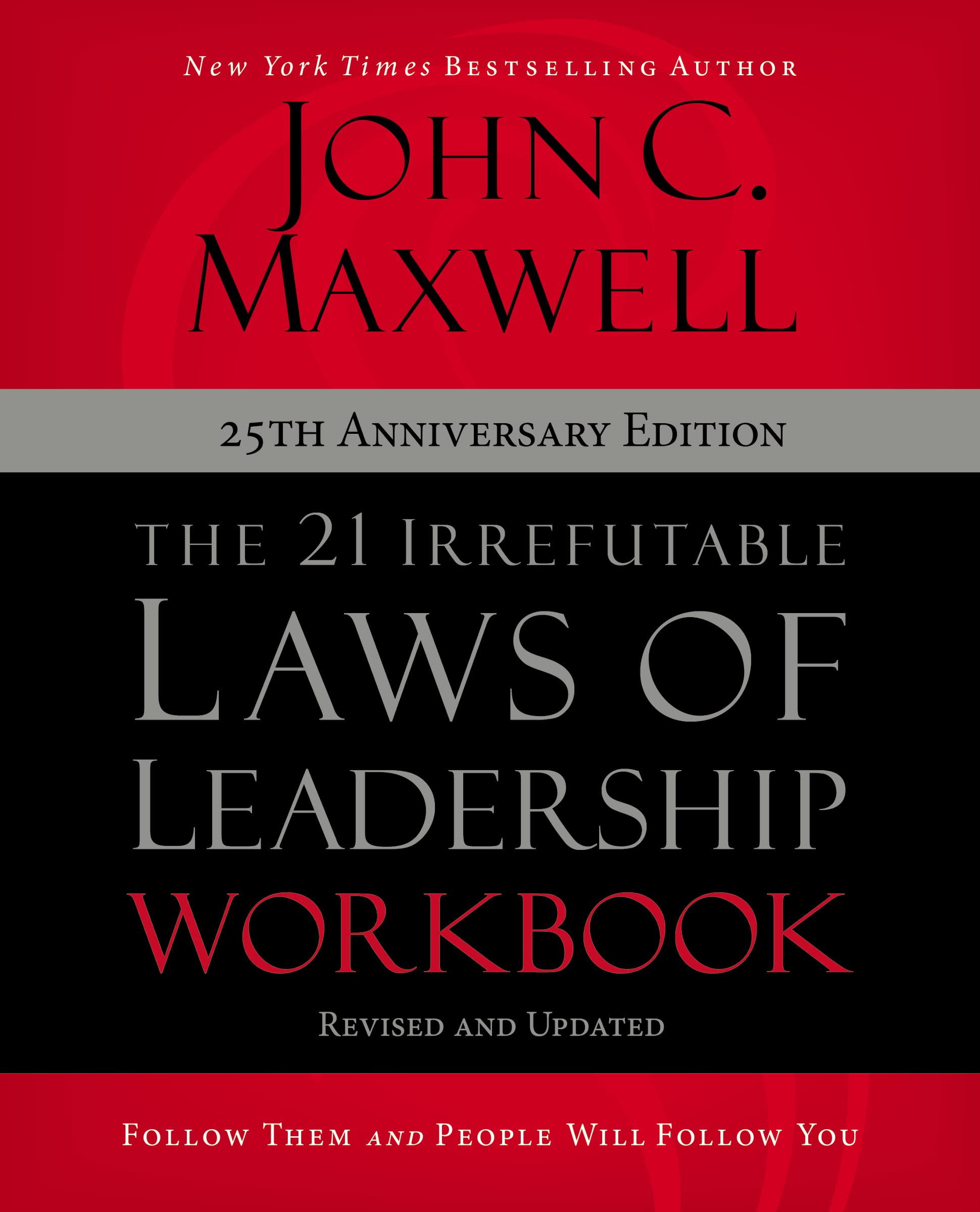 The 21 Irrefutable Laws of Leadership Workbook 25th Anniversary Edition: Follow Them and People Will Follow You by Maxwell, John C.