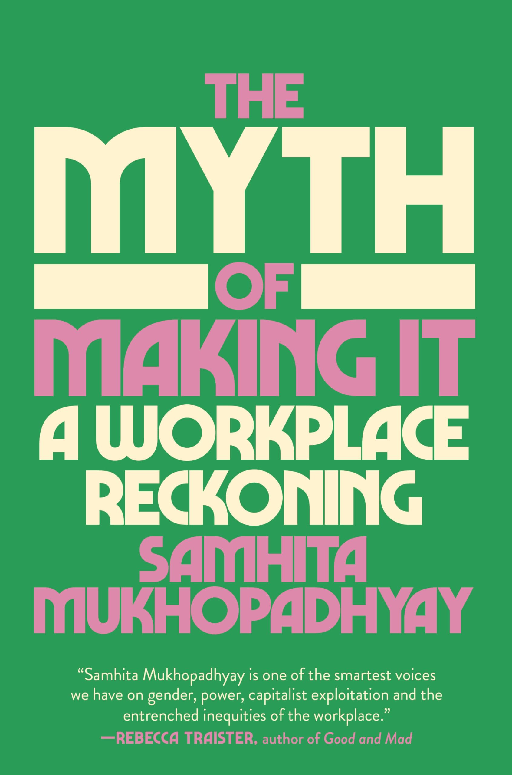 The Myth of Making It: A Workplace Reckoning by Mukhopadhyay, Samhita