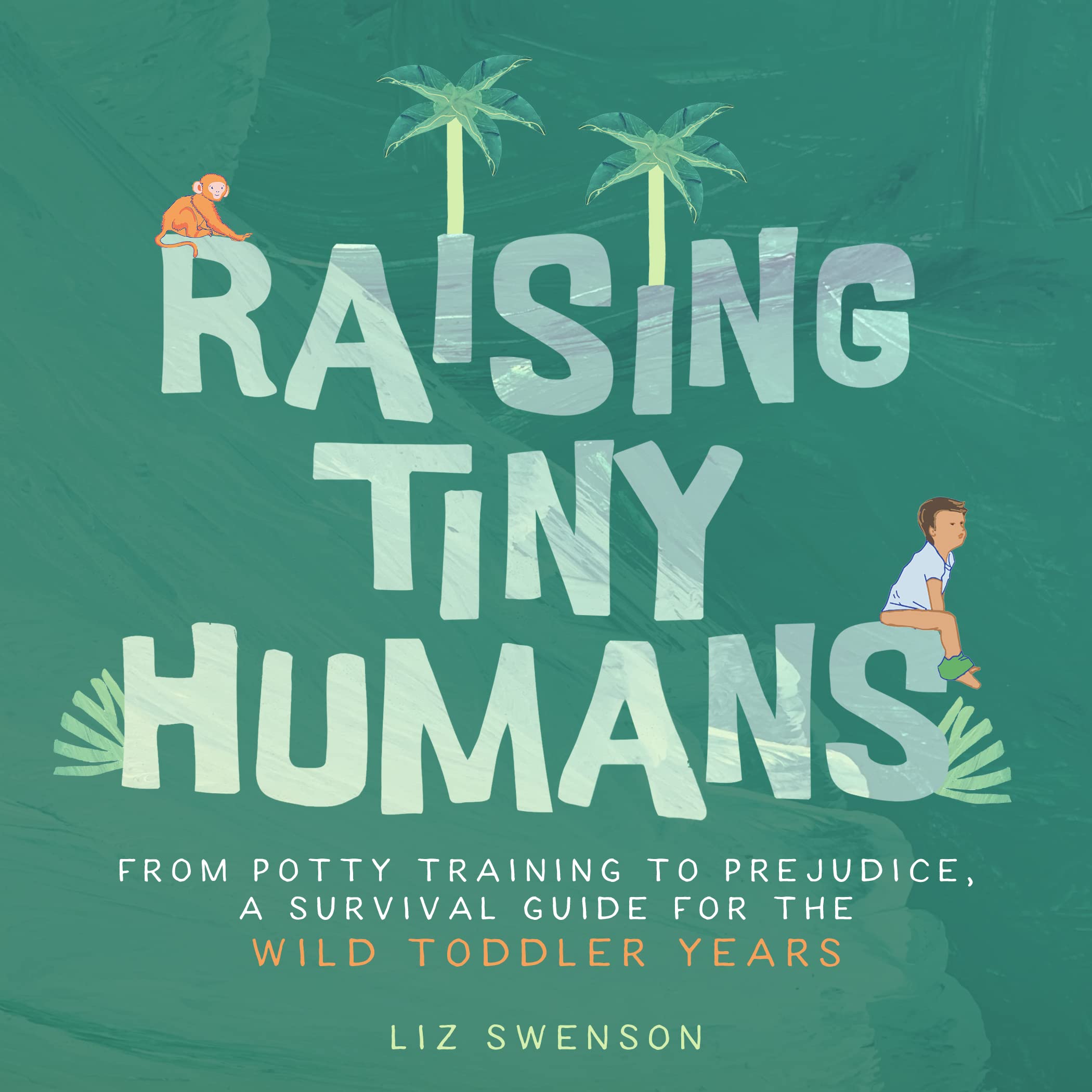 Raising Tiny Humans: A Handbook for Parenting Toddlers by Swenson, Liz
