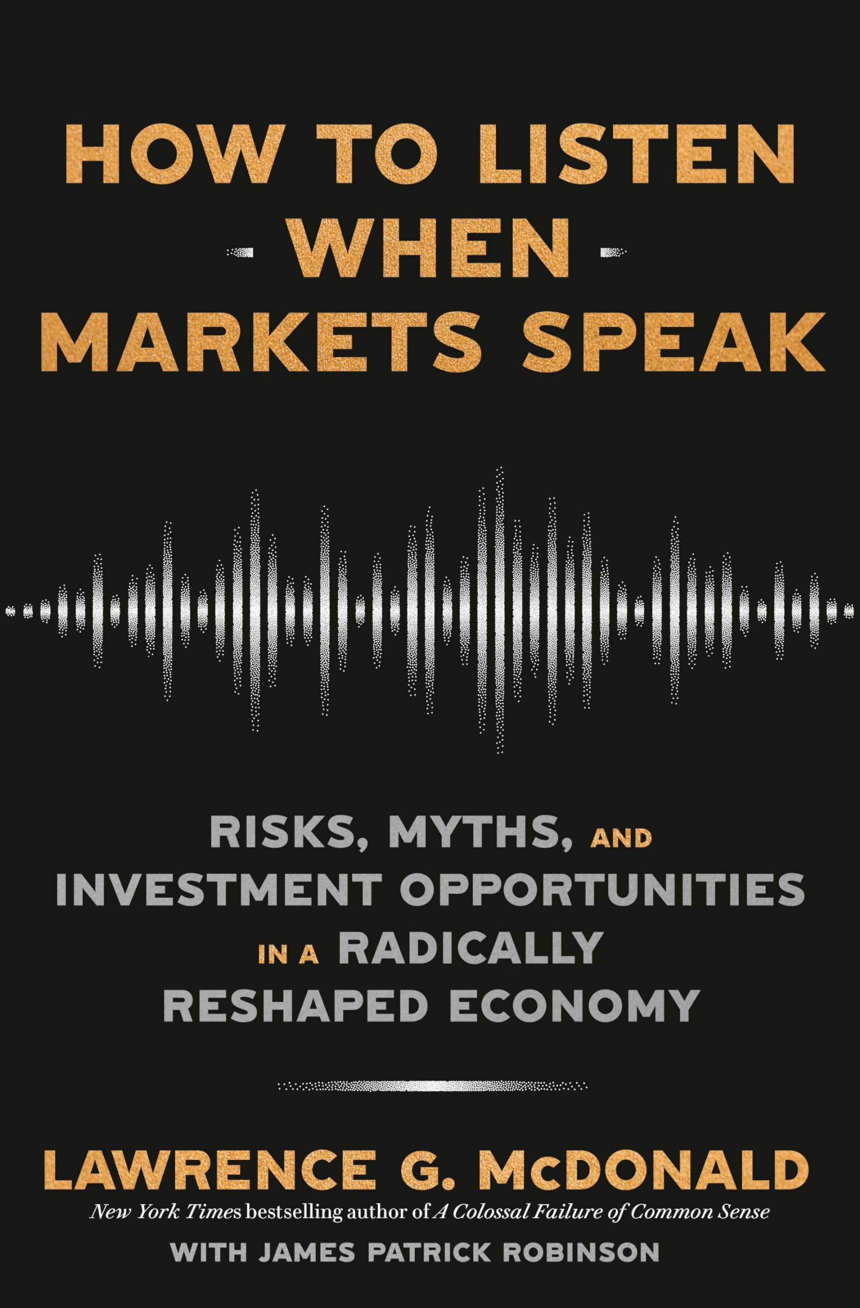 How to Listen When Markets Speak: Risks, Myths, and Investment Opportunities in a Radically Reshaped Economy by McDonald, Lawrence G.