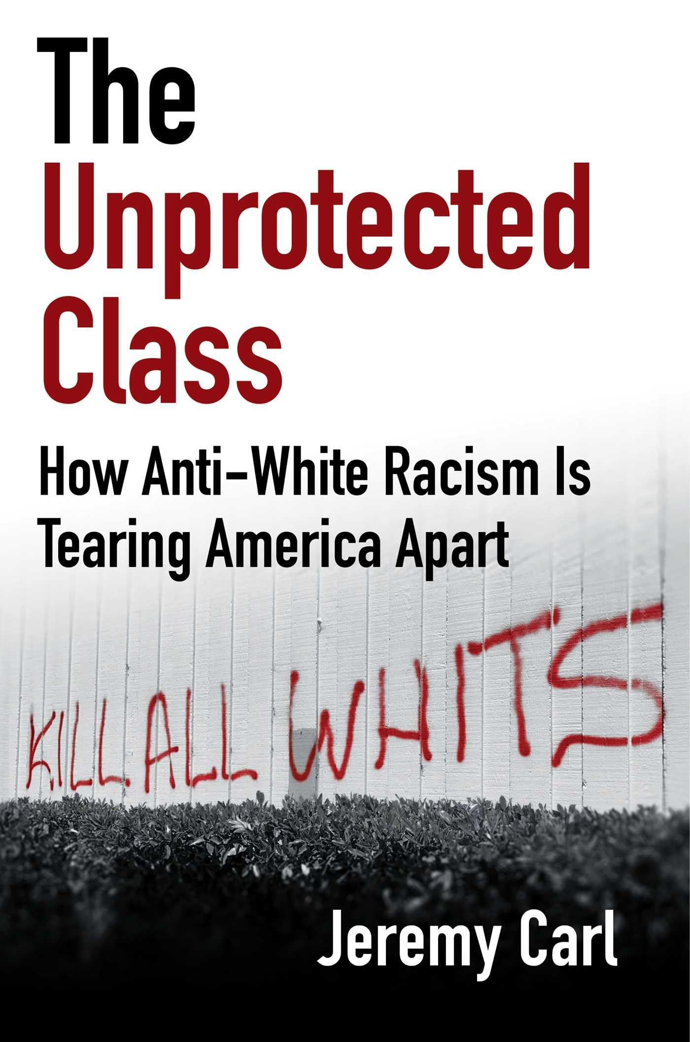 The Unprotected Class: How Anti-White Racism Is Tearing America Apart by Carl, Jeremy