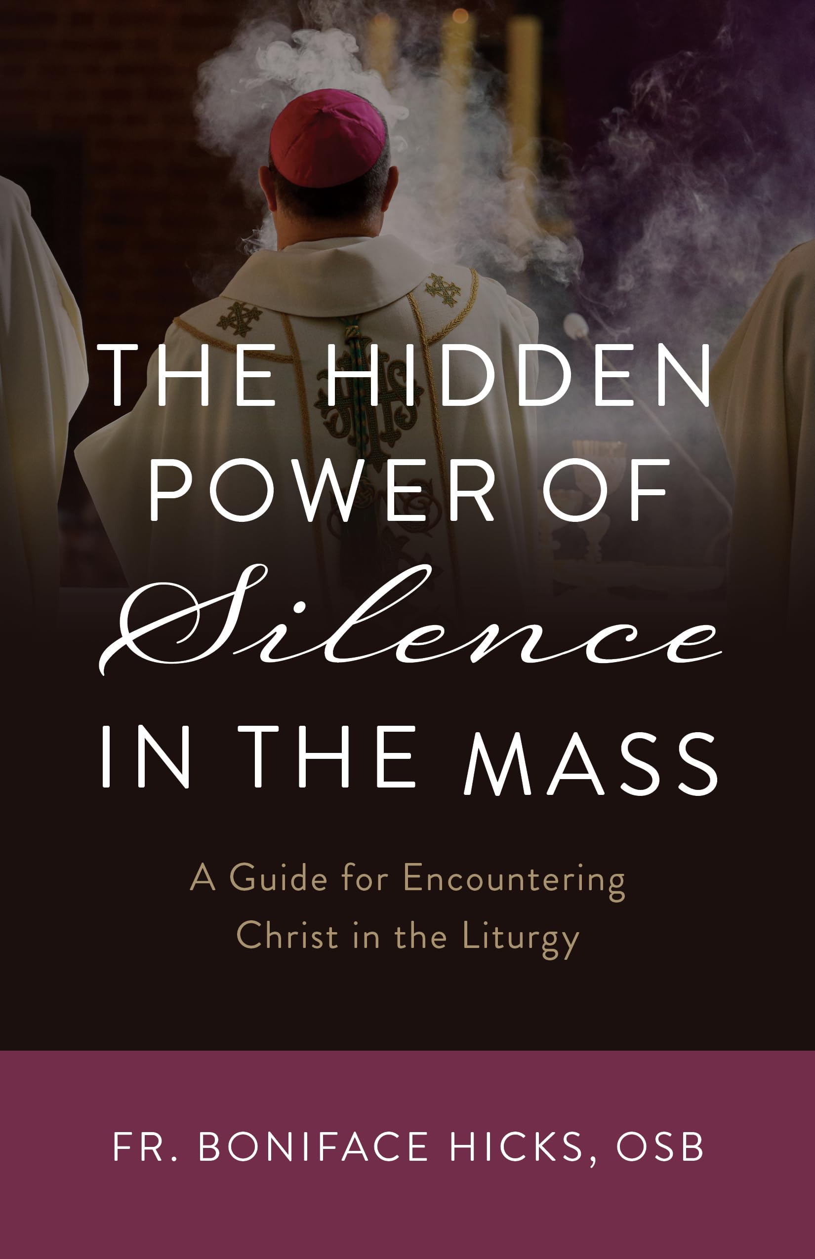 The Hidden Power of Silence in the Mass: A Guide for Encountering Christ in the Liturgy by Hicks Osb, Boniface