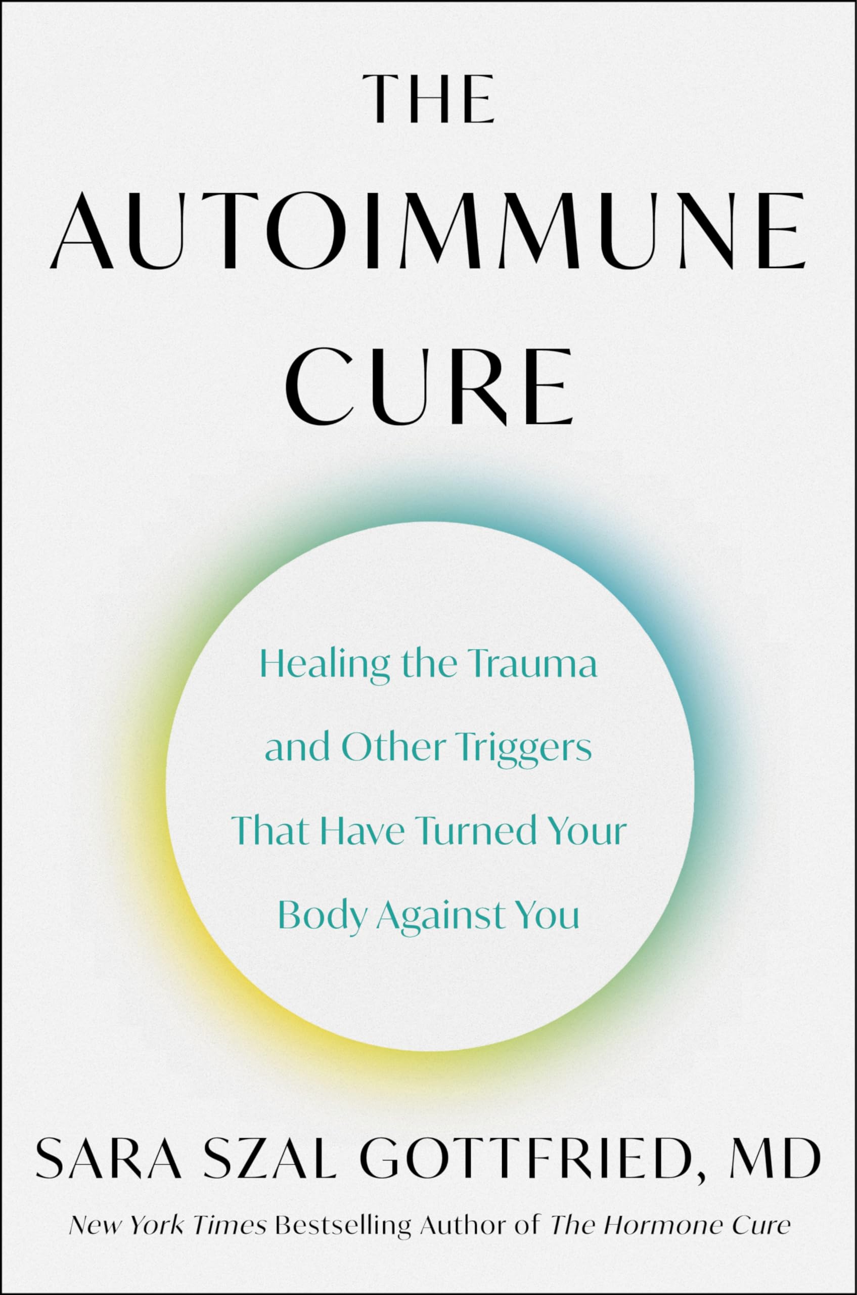 The Autoimmune Cure: Healing the Trauma and Other Triggers That Have Turned Your Body Against You by Gottfried, Sara Szal