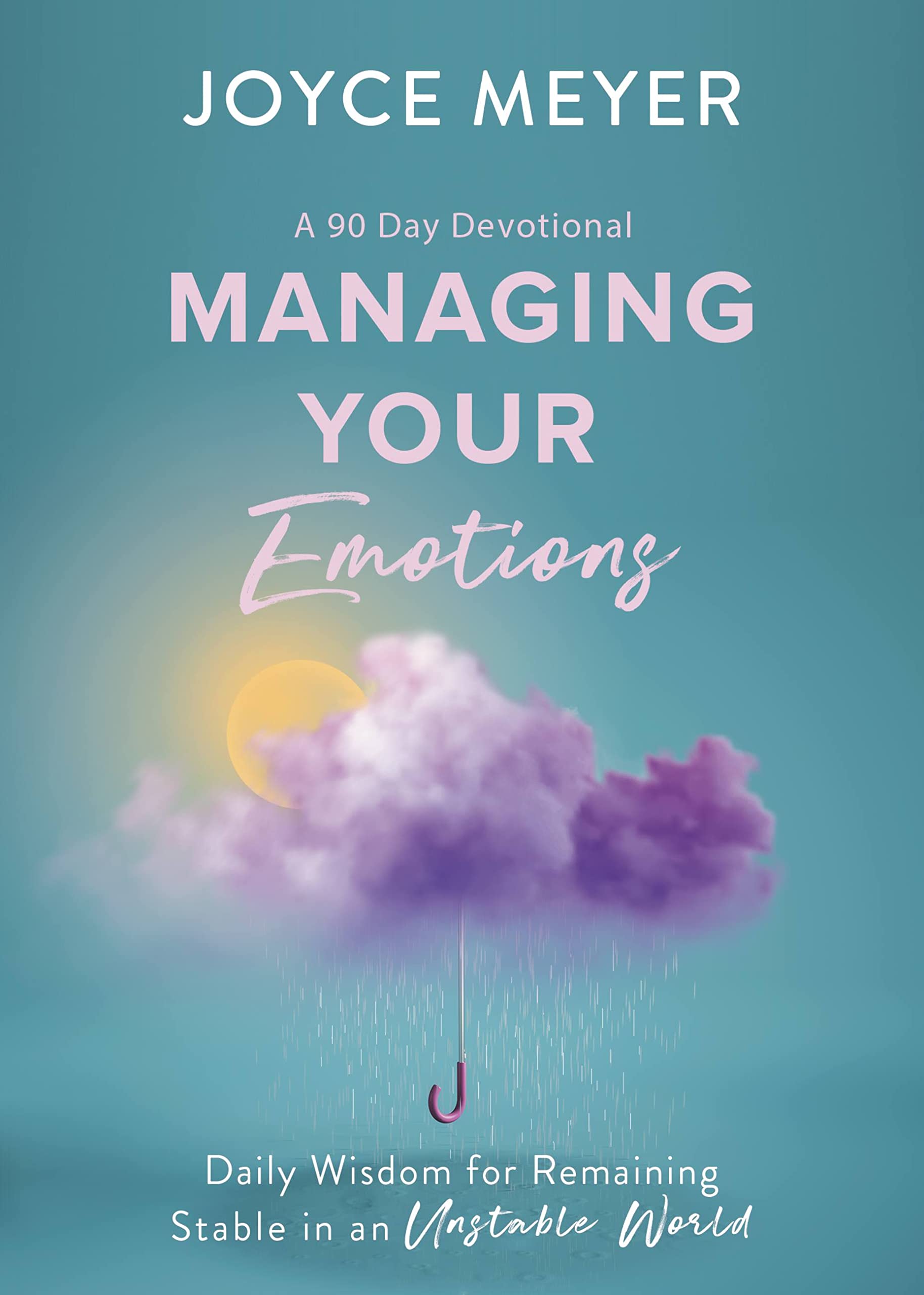 Managing Your Emotions: Daily Wisdom for Remaining Stable in an Unstable World, a 90 Day Devotional by Meyer, Joyce