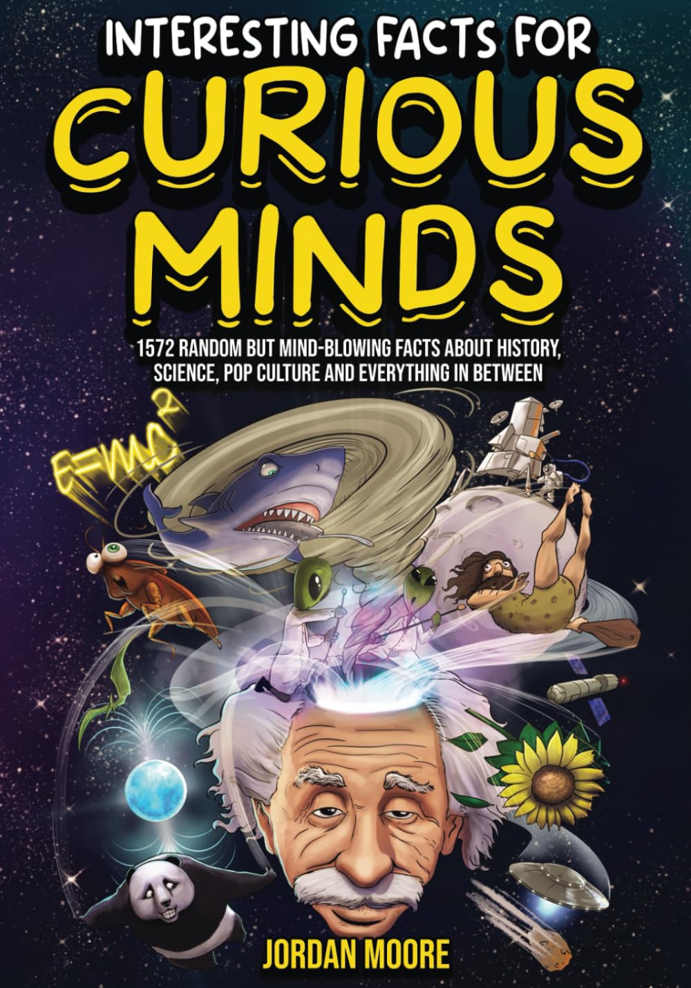 Interesting Facts For Curious Minds: 1572 Random But Mind-Blowing Facts About History, Science, Pop Culture And Everything In Between by Moore, Jordan