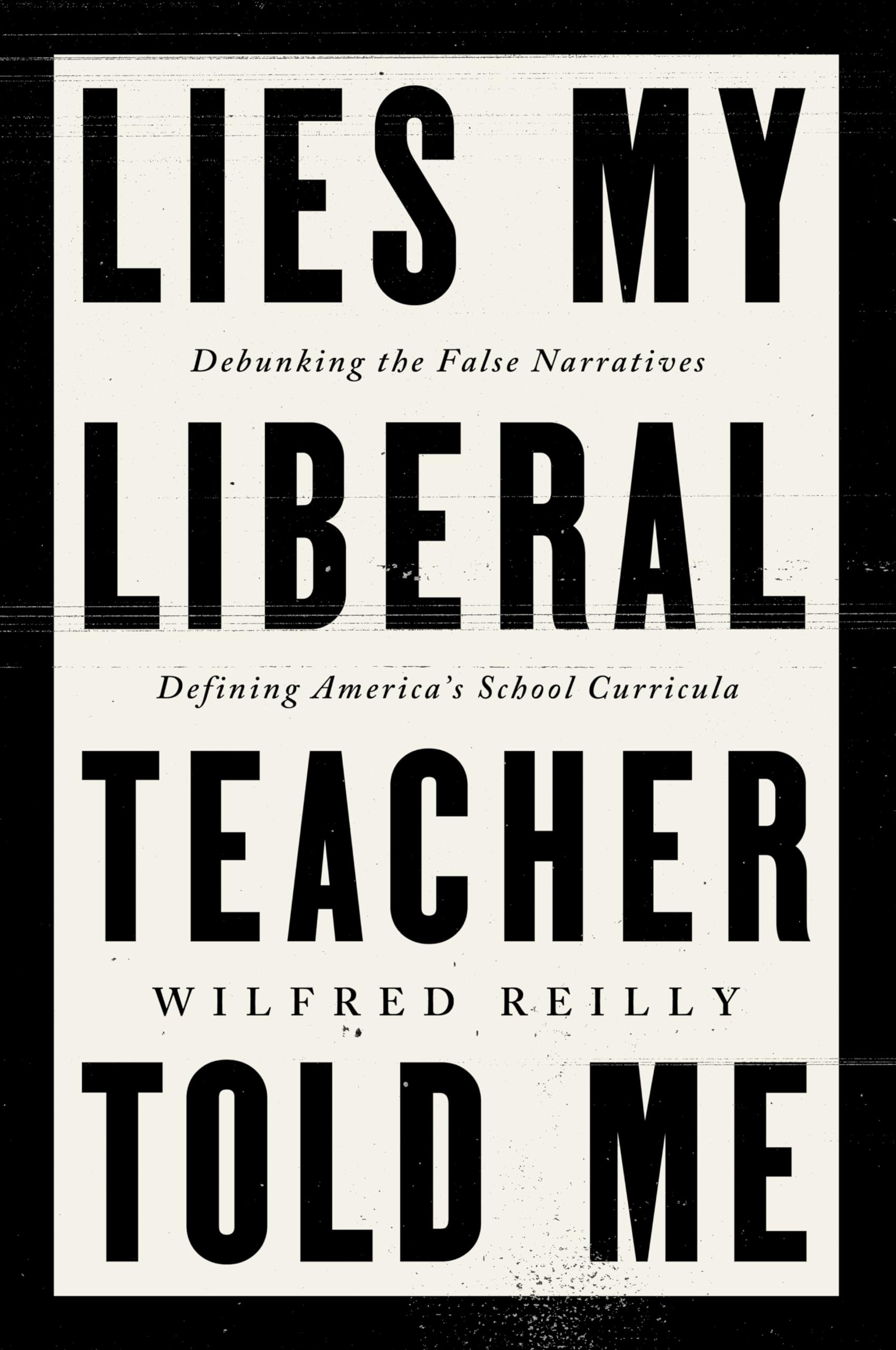 Lies My Liberal Teacher Told Me: Debunking the False Narratives Defining America's School Curricula by Reilly, Wilfred