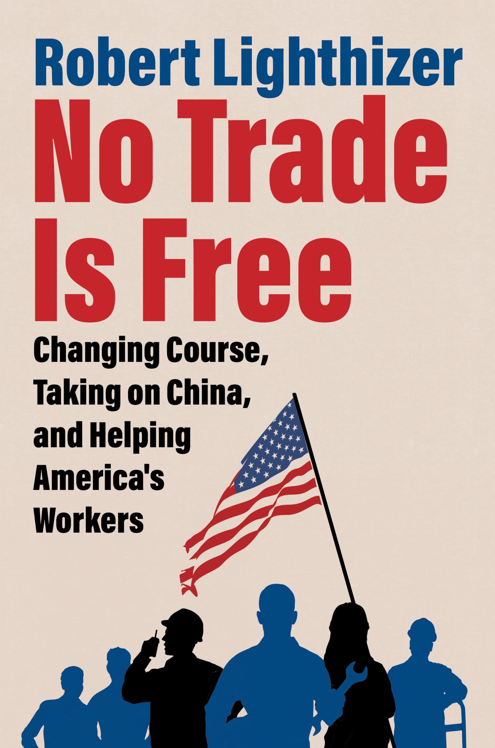 No Trade Is Free: Changing Course, Taking on China, and Helping America's Workers by Lighthizer, Robert