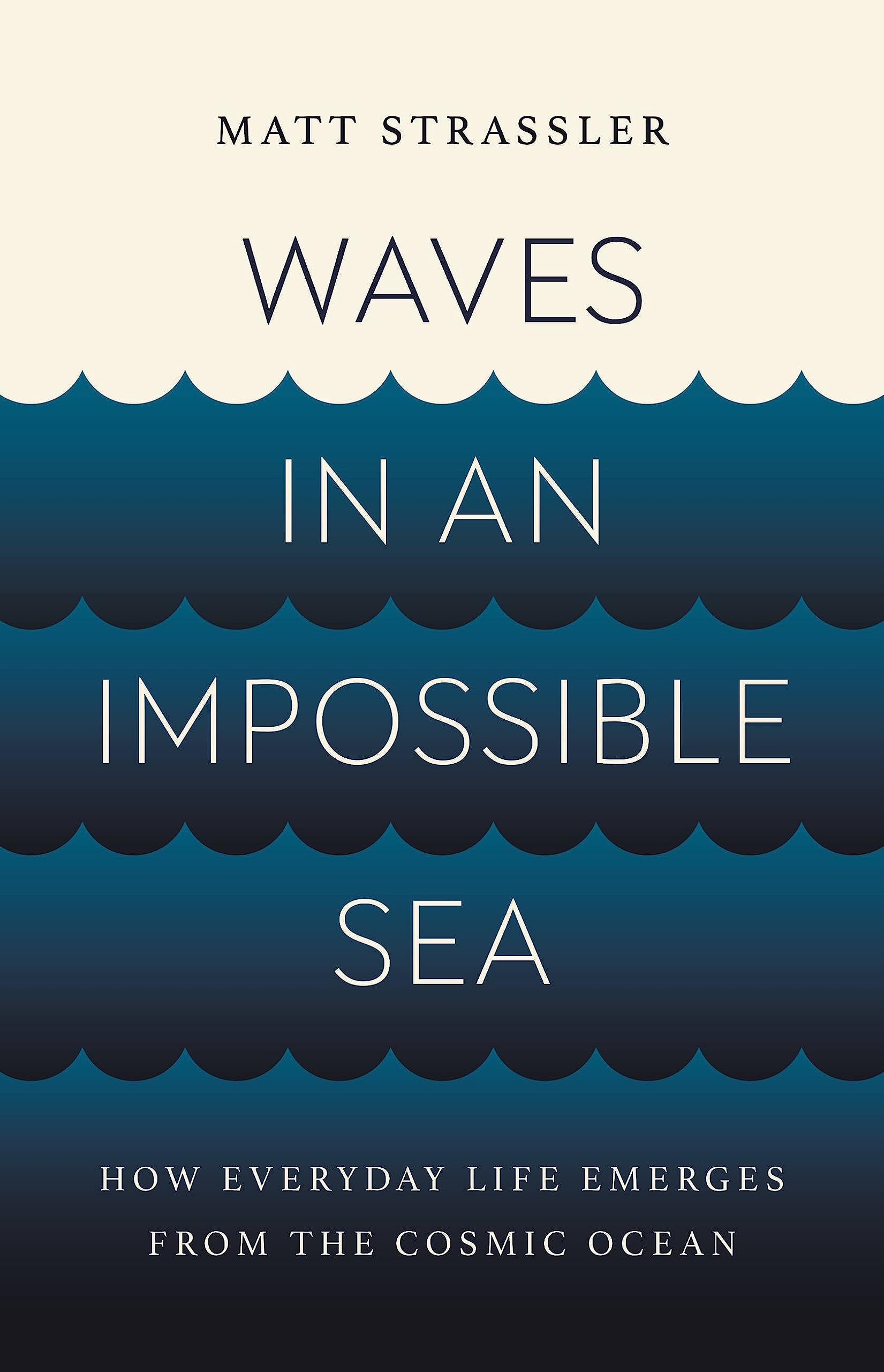 Waves in an Impossible Sea: How Everyday Life Emerges from the Cosmic Ocean by Strassler, Matt