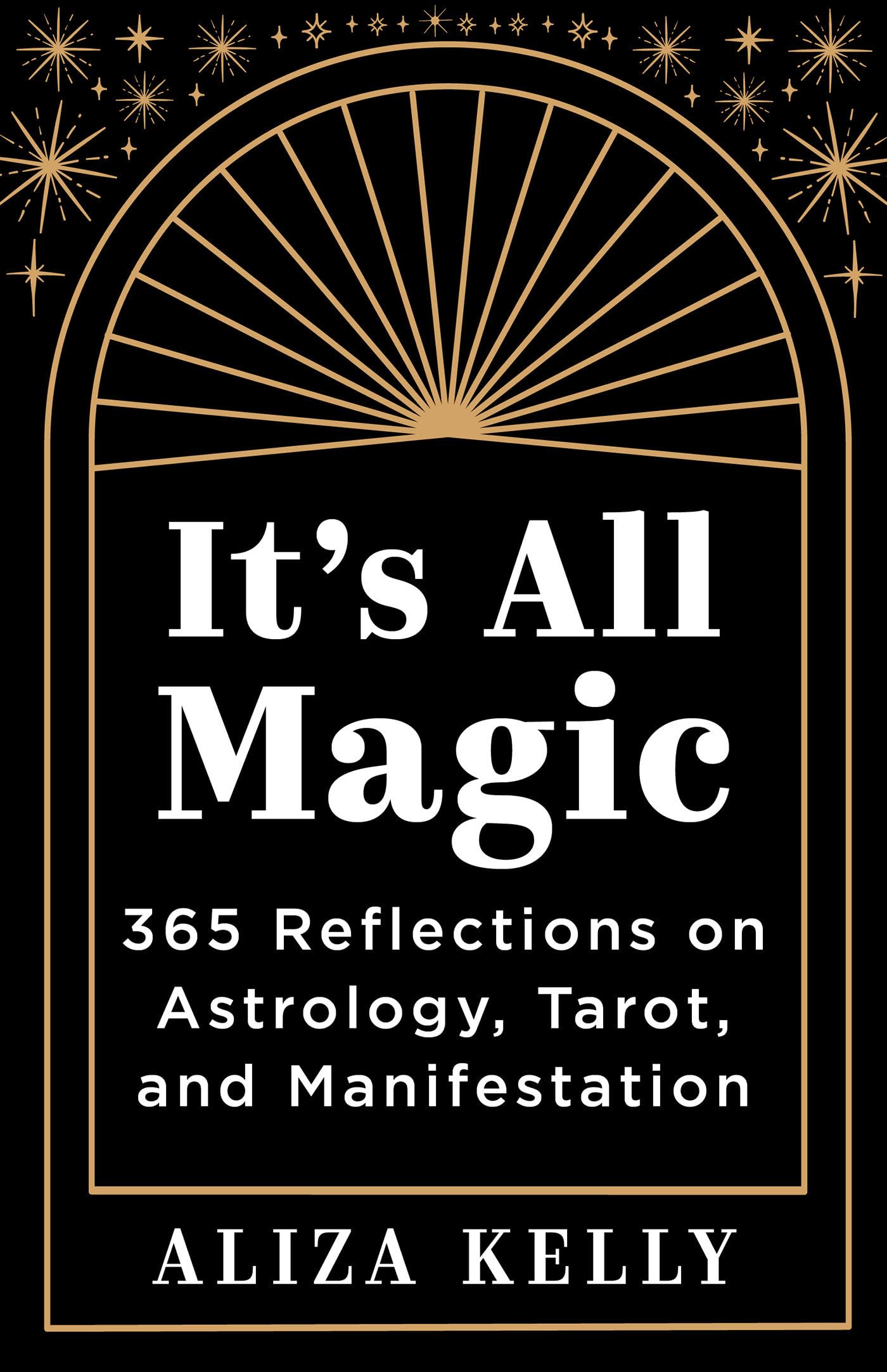 It's All Magic: 365 Reflections on Astrology, Tarot, and Manifestation by Kelly, Aliza