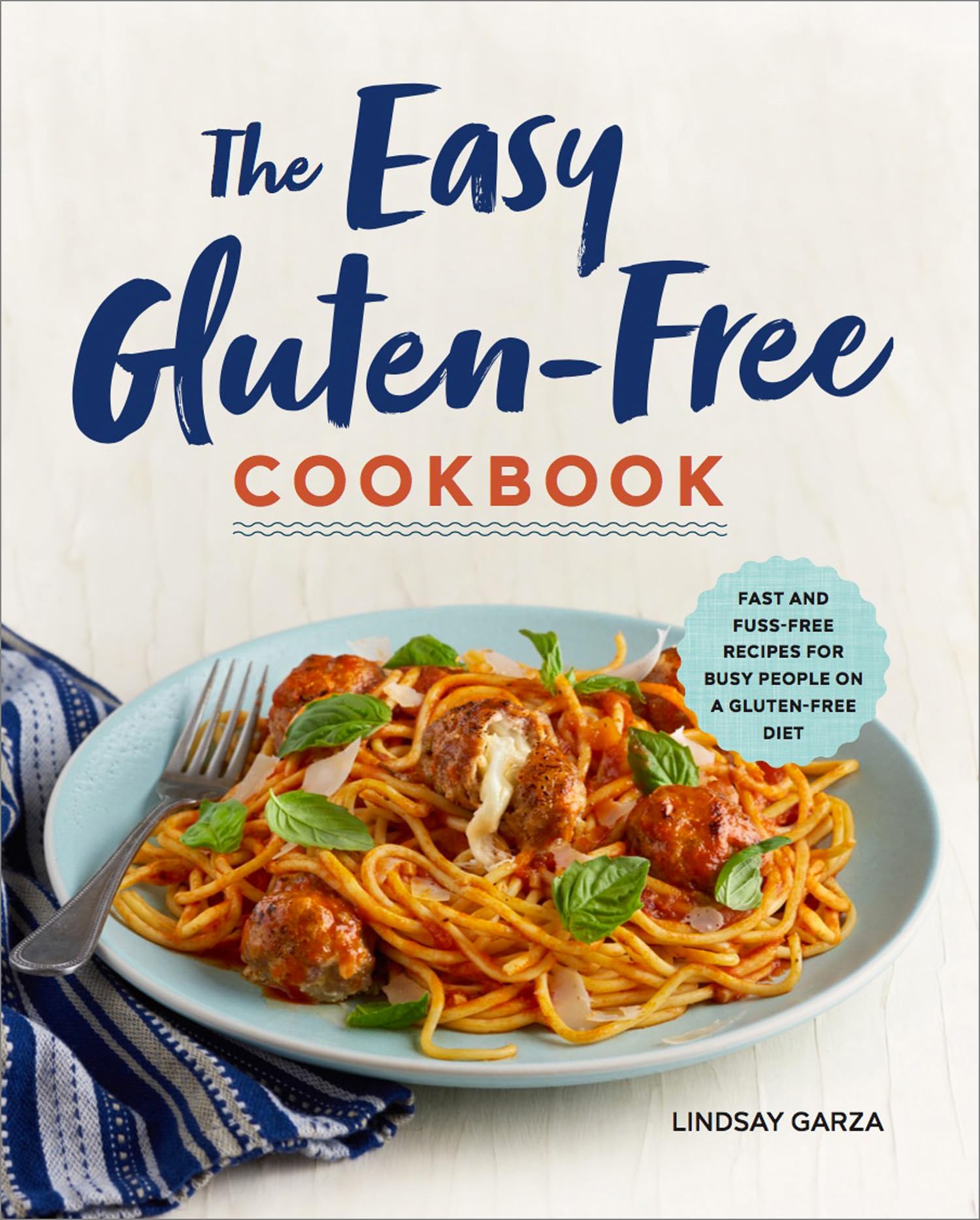 The Easy Gluten-Free Cookbook: Fast and Fuss-Free Recipes for Busy People on a Gluten-Free Diet by Garza, Lindsay