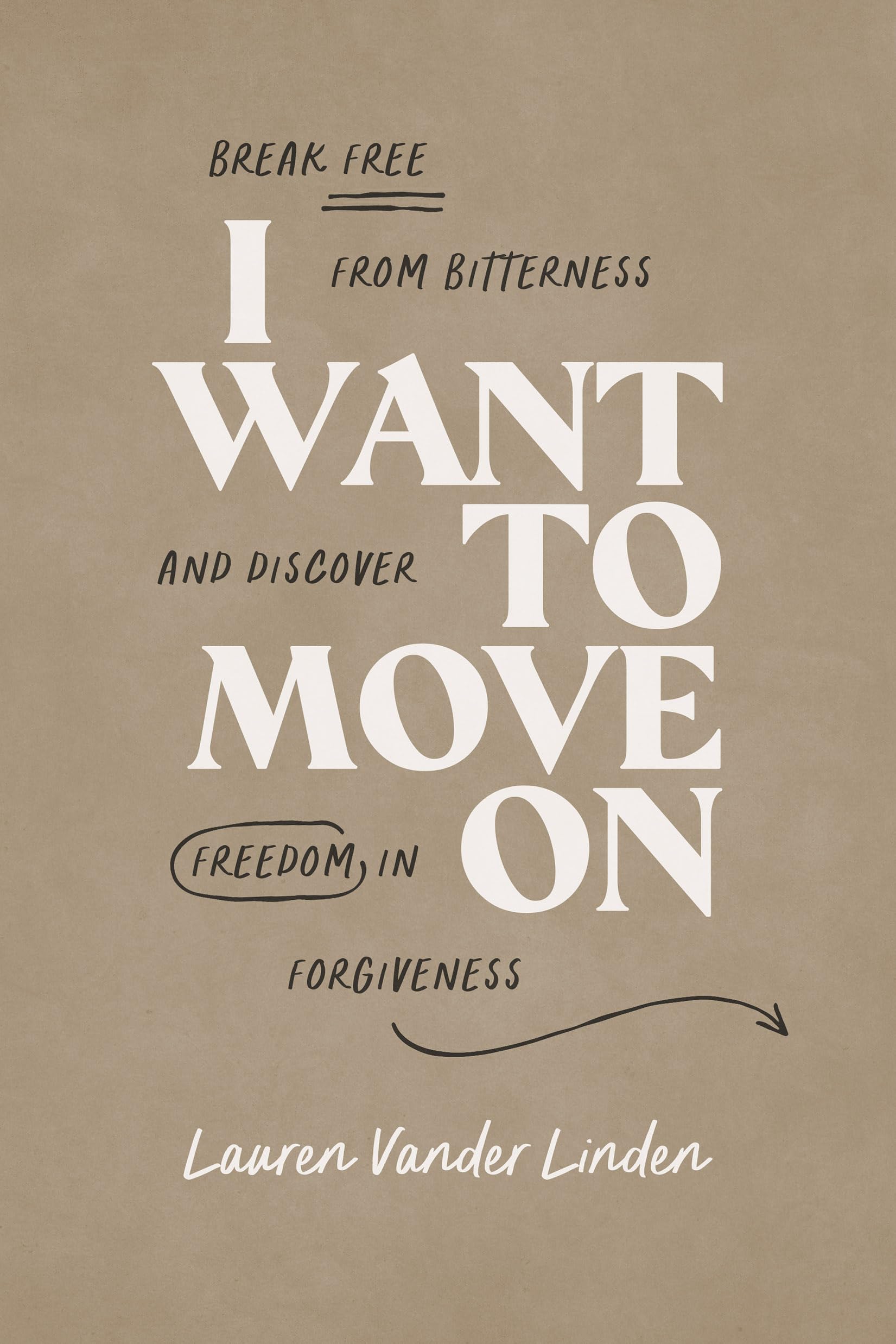 I Want to Move on: Break Free from Bitterness and Discover Freedom in Forgiveness by Linder, Lauren Vander