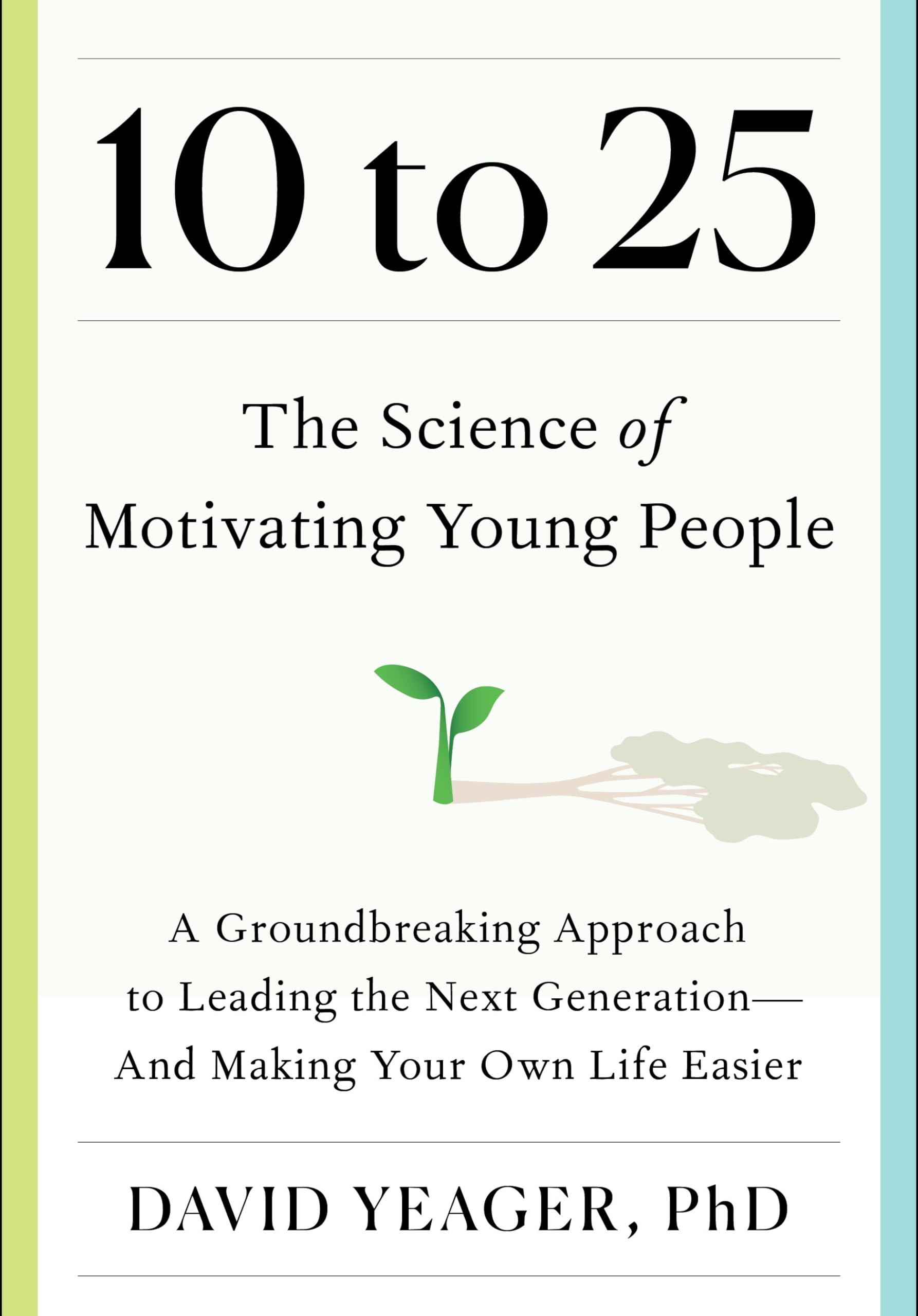 10 to 25: The Science of Motivating Young People: A Groundbreaking Approach to Leading the Next Generation--And Making Your Own by Yeager, David