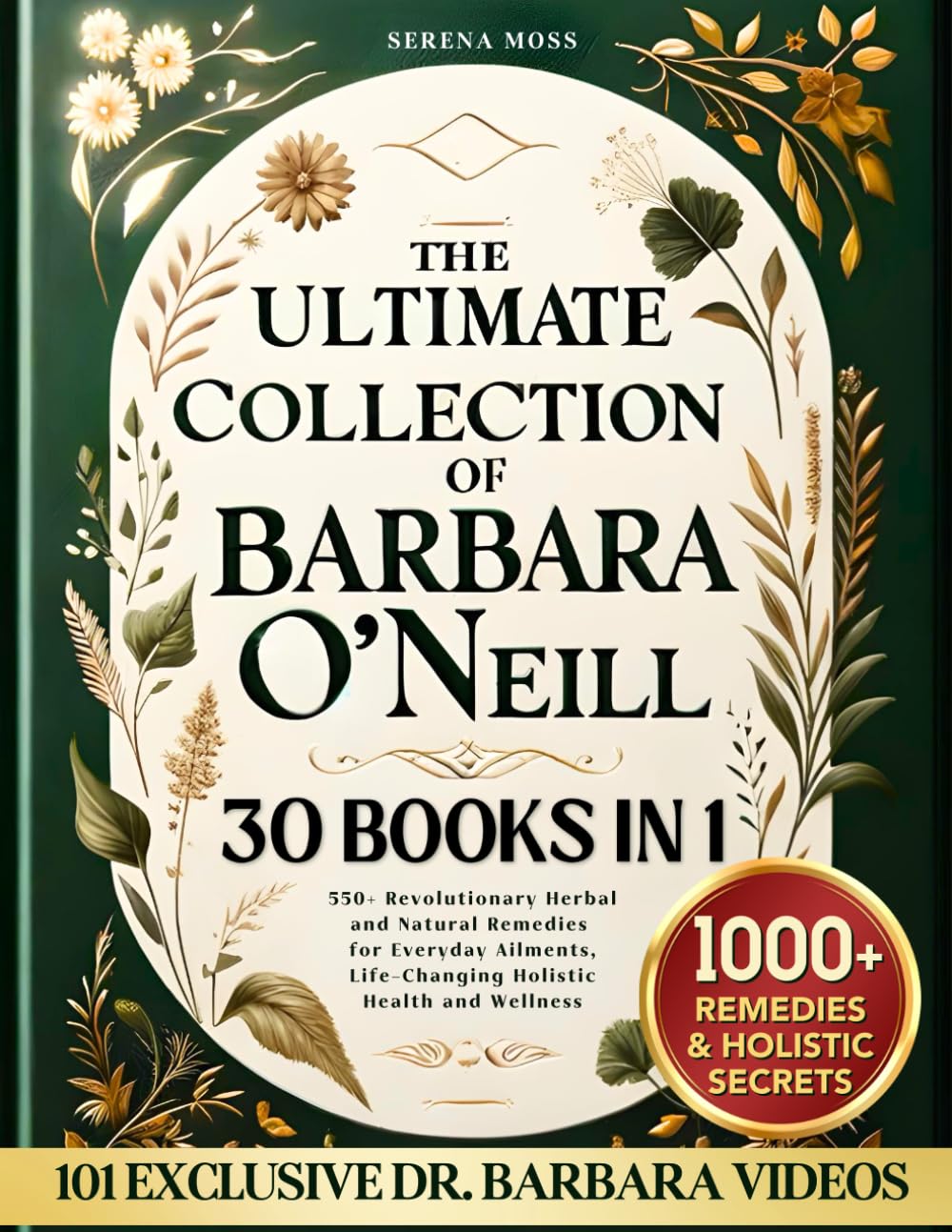 The Ultimate Collection of Barbara O'Neill: Revolutionary Herbal and Natural Remedies for Everyday Ailments, Life-Changing Holistic Health and Wellnes by Moss, Serena