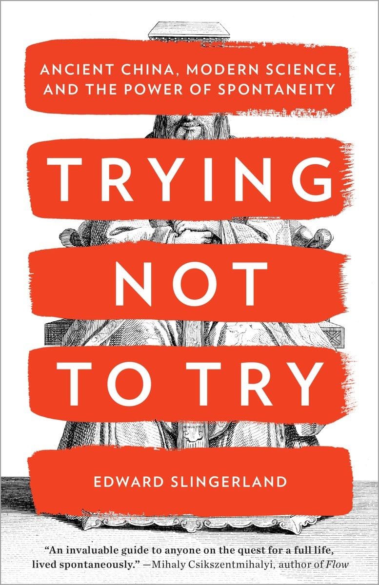 Trying Not to Try: Ancient China, Modern Science, and the Power of Spontaneity by Slingerland, Edward