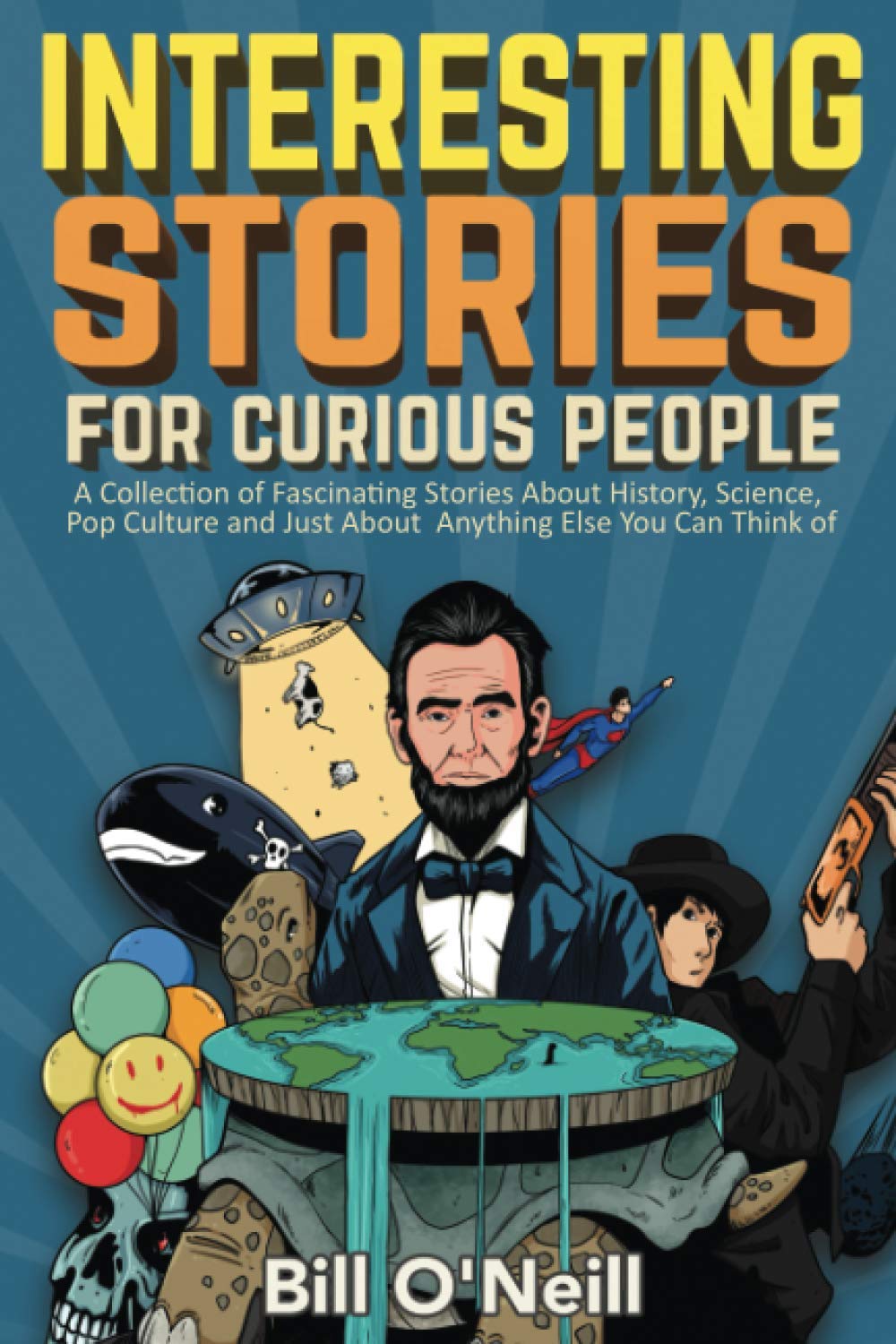 Interesting Stories For Curious People: A Collection of Fascinating Stories About History, Science, Pop Culture and Just About Anything Else You Can T by O'Neill, Bill