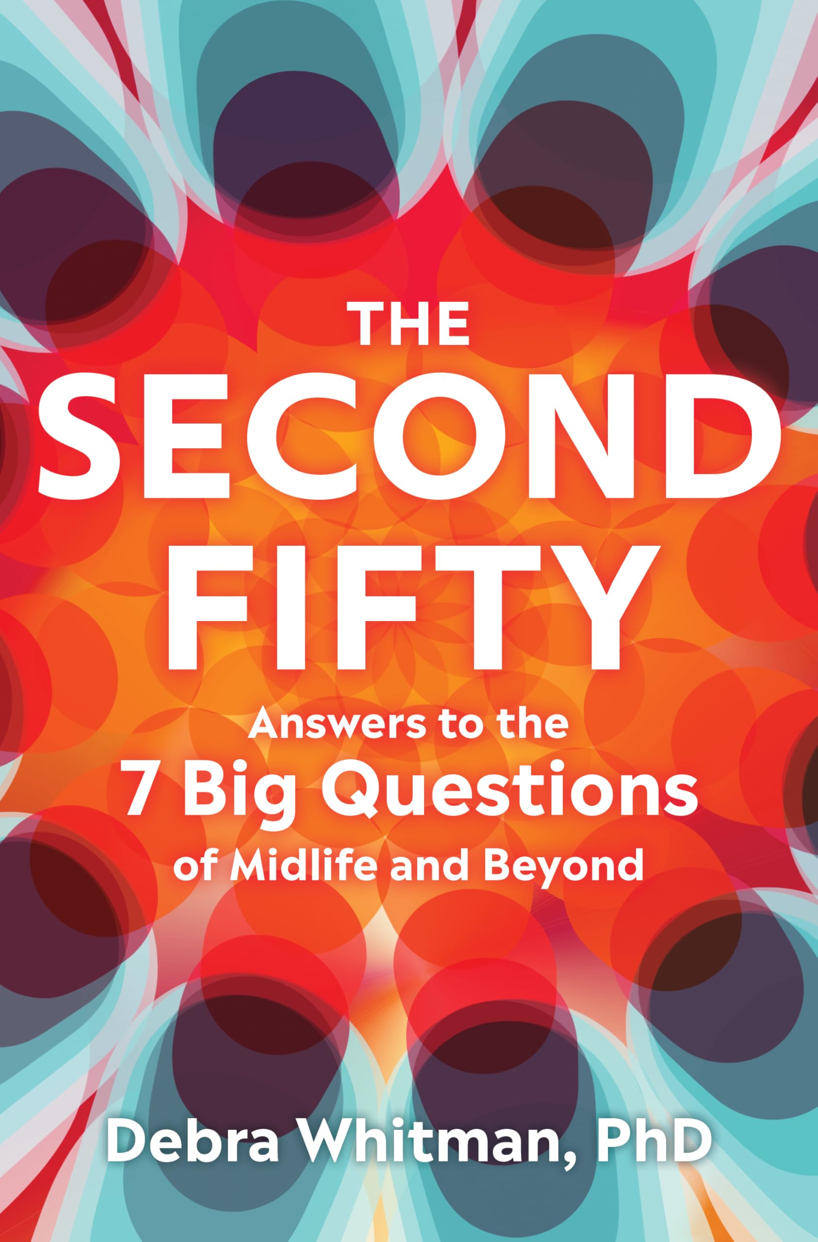 The Second Fifty: Answers to the 7 Big Questions of Midlife and Beyond by Whitman, Debra