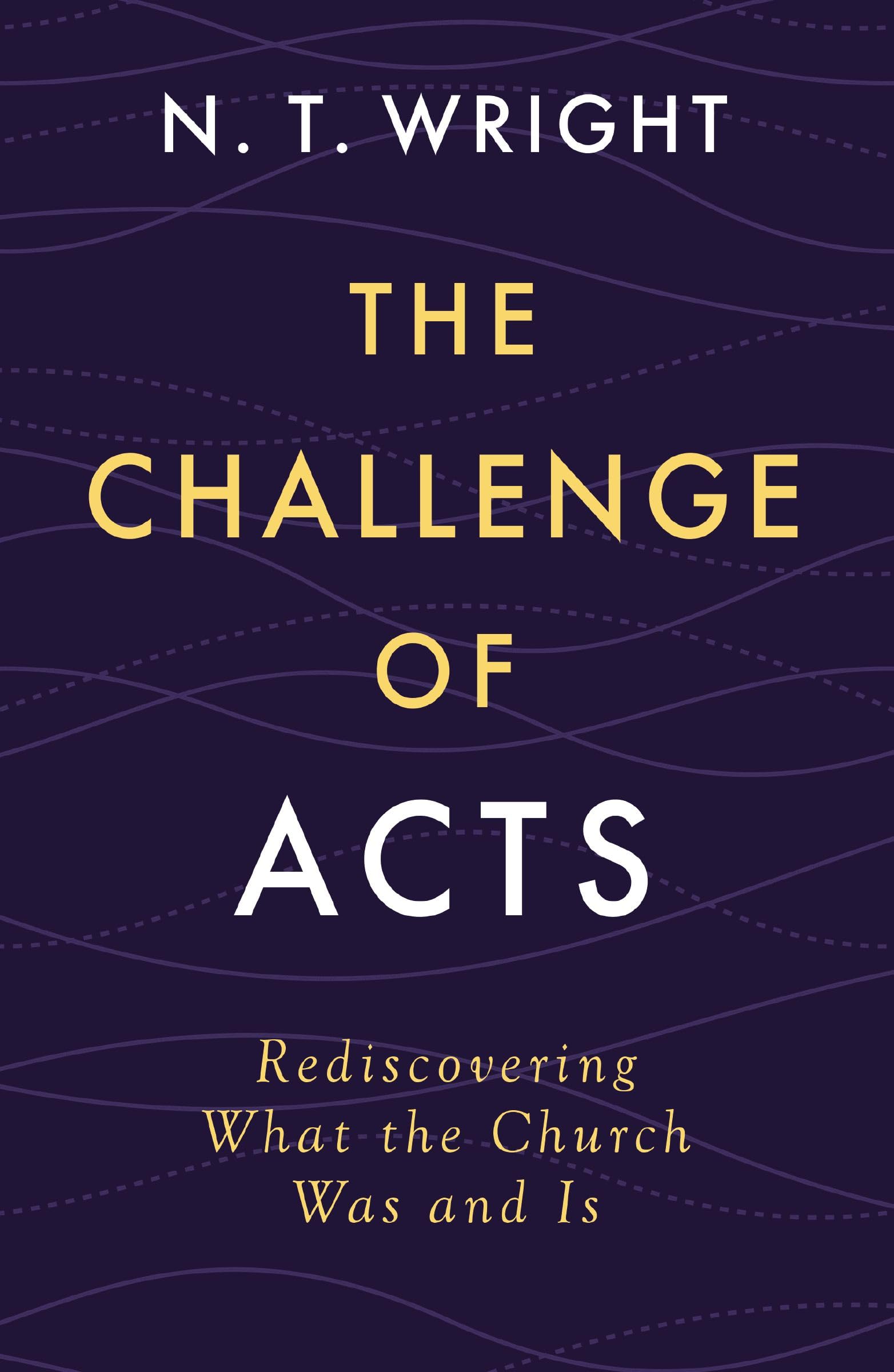 The Challenge of Acts: Rediscovering What the Church Was and Is by Wright, N. T.