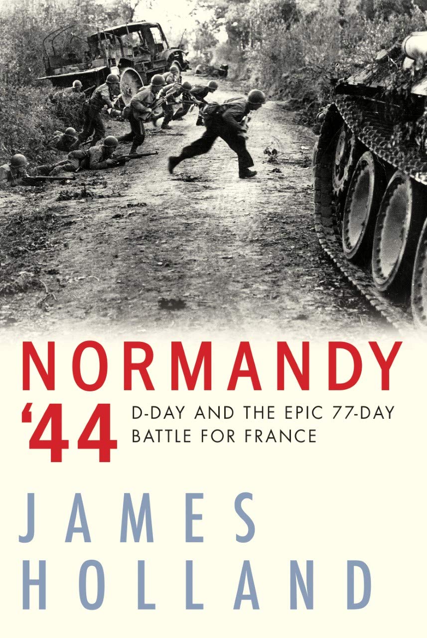 Normandy '44: D-Day and the Epic 77-Day Battle for France by Holland, James