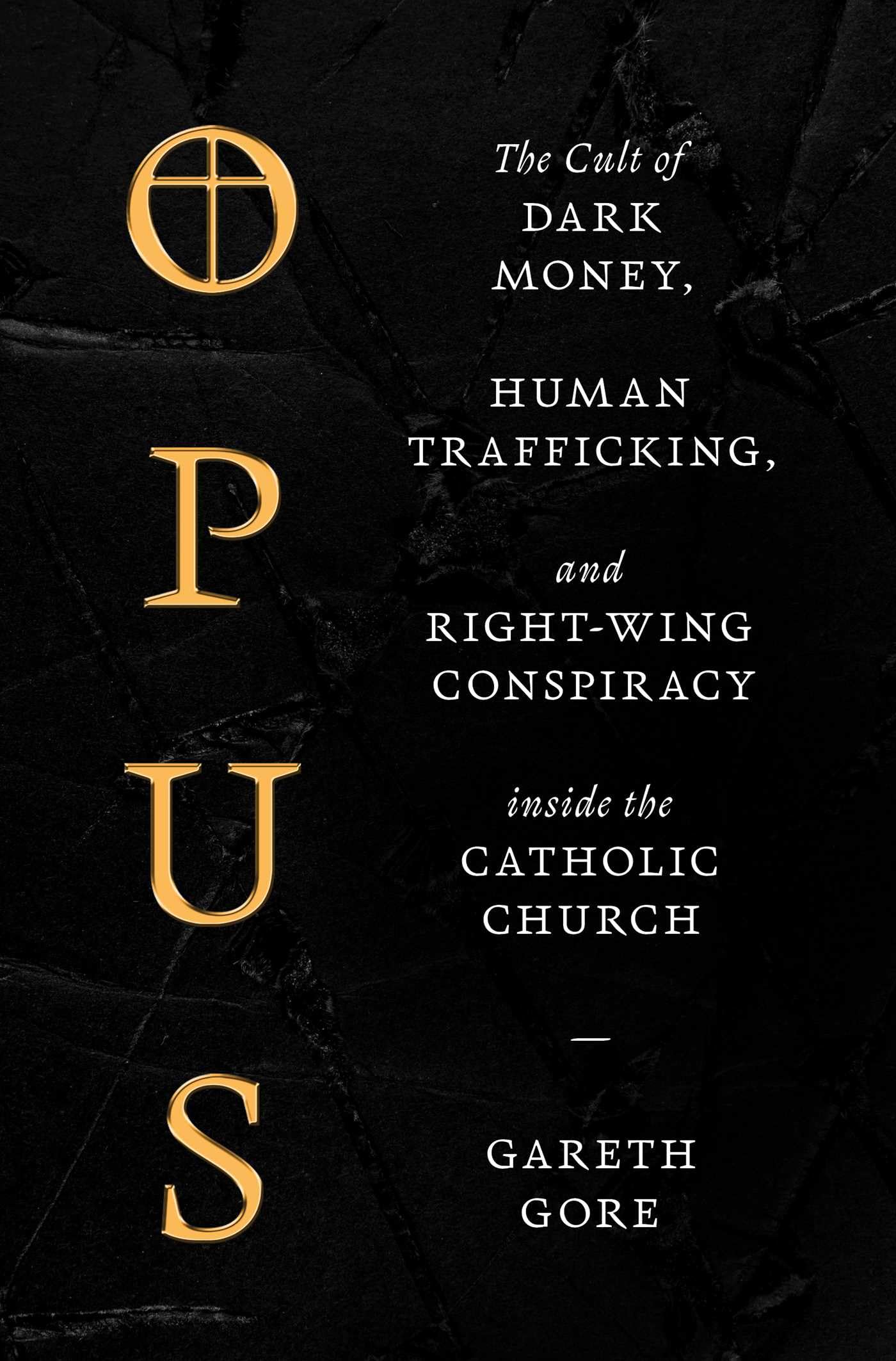 Opus: The Cult of Dark Money, Human Trafficking, and Right-Wing Conspiracy Inside the Catholic Church by Gore, Gareth