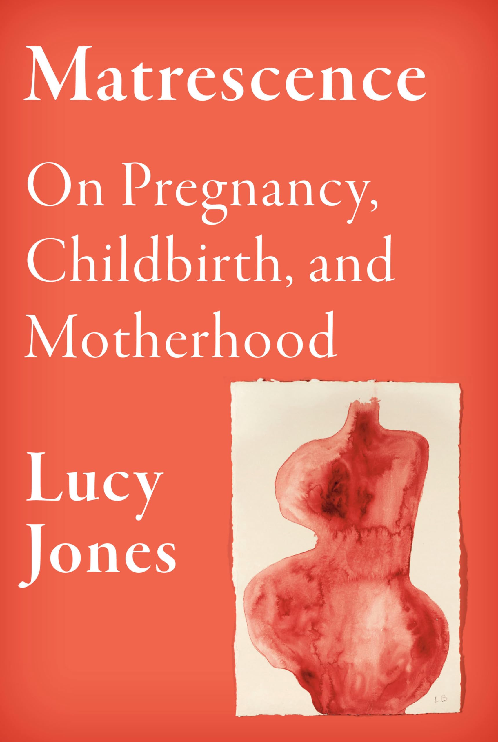 Matrescence: On Pregnancy, Childbirth, and Motherhood by Jones, Lucy