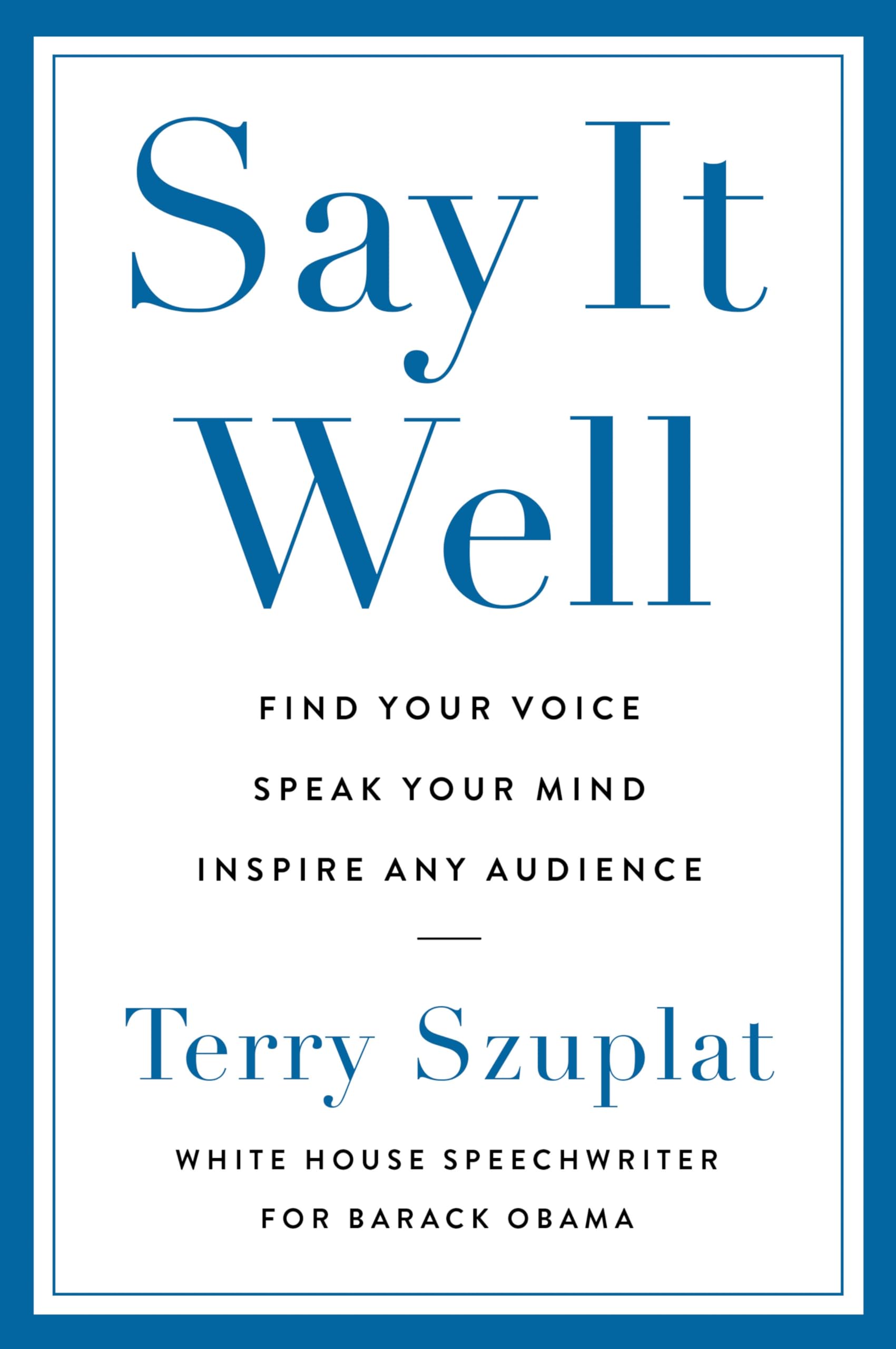 Say It Well: Find Your Voice, Speak Your Mind, Inspire Any Audience by Szuplat, Terry