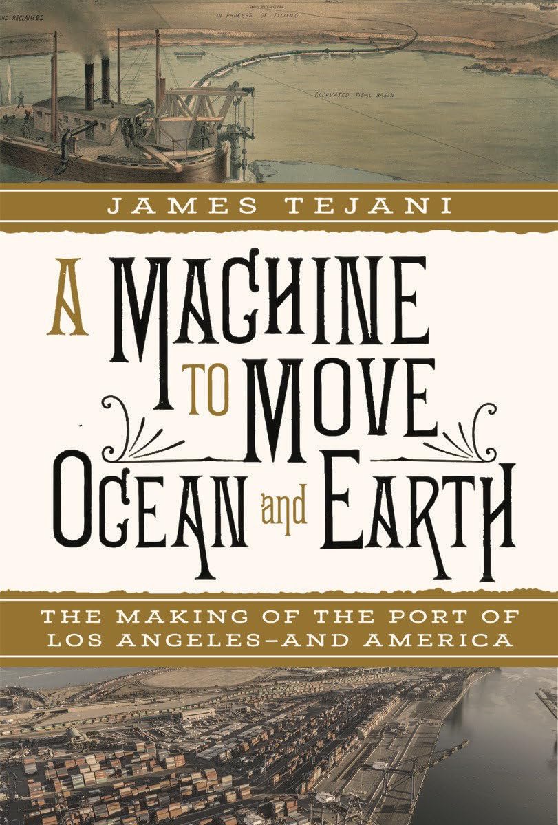 A Machine to Move Ocean and Earth: The Making of the Port of Los Angeles and America by Tejani, James