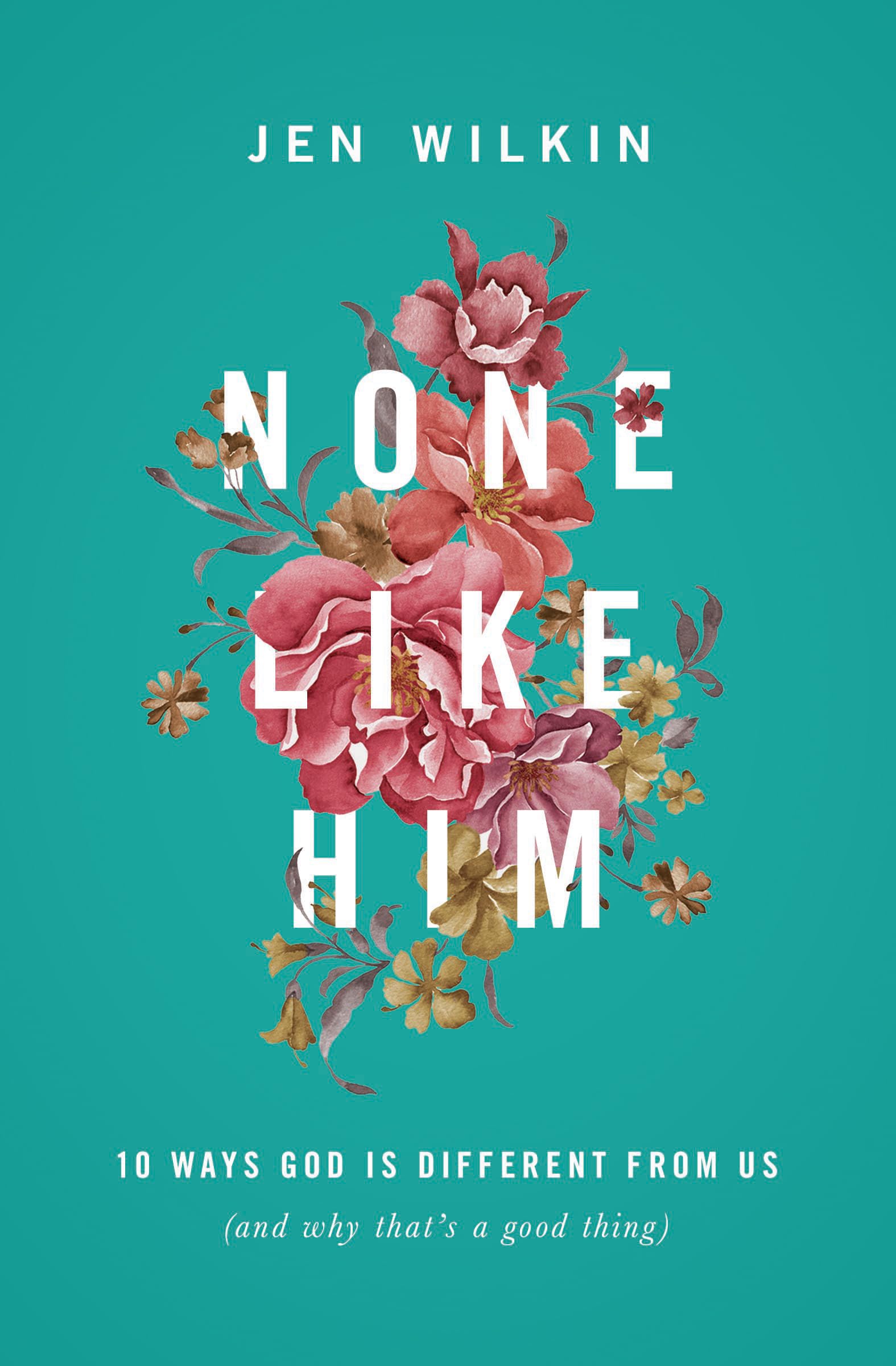 None Like Him: 10 Ways God Is Different from Us (and Why That's a Good Thing) by Wilkin, Jen