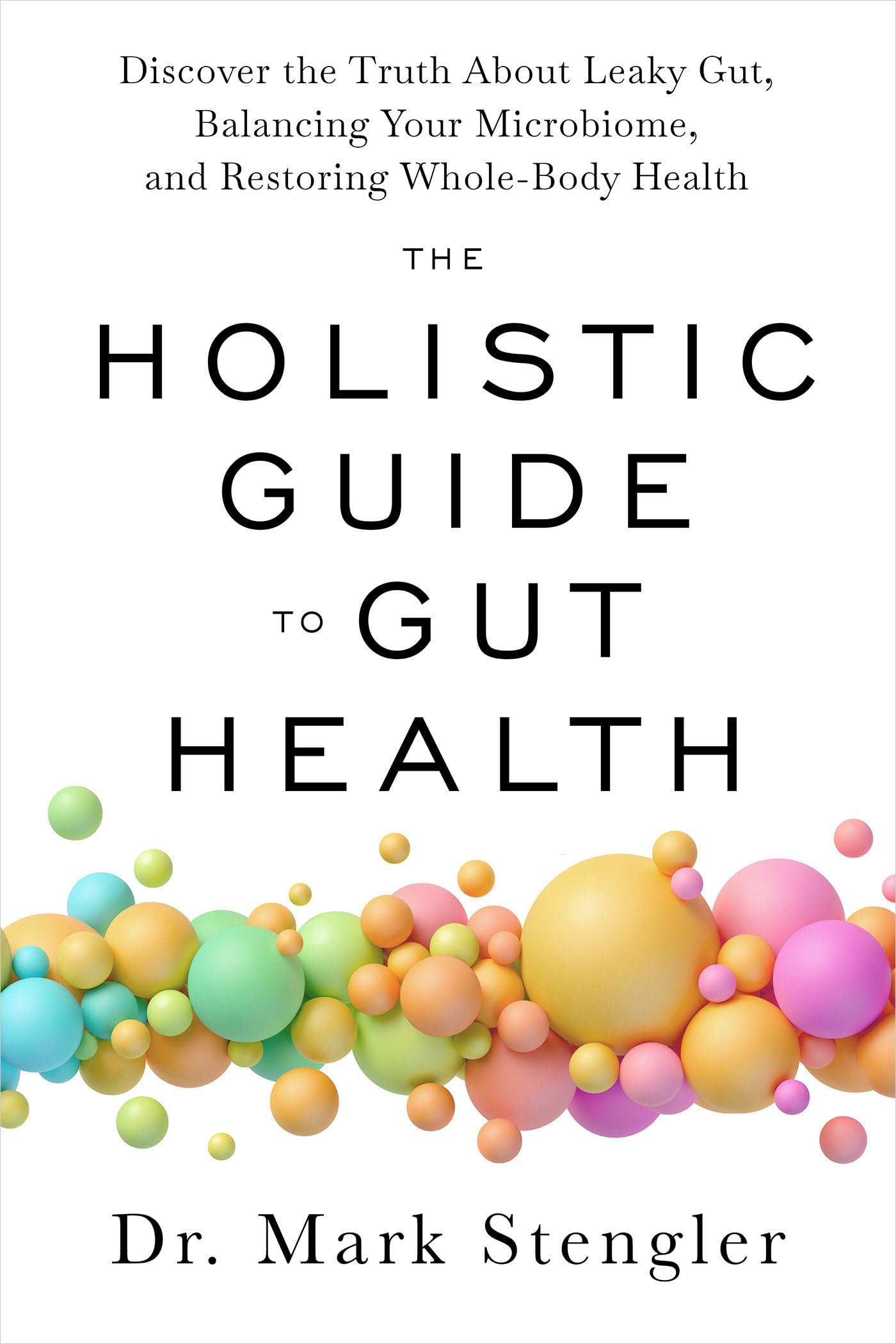 The Holistic Guide to Gut Health: Discover the Truth about Leaky Gut, Balancing Your Microbiome, and Restoring Whole-Body Health by Stengler, Mark