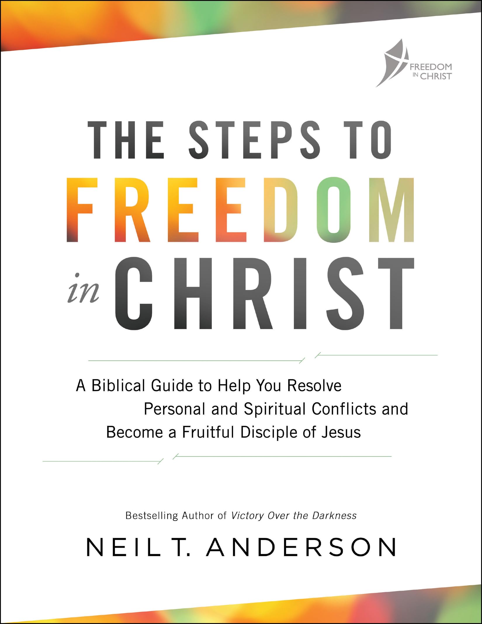 The Steps to Freedom in Christ: A Biblical Guide to Help You Resolve Personal and Spiritual Conflicts and Become a Fruitful Disciple of Jesus by Anderson, Neil T.