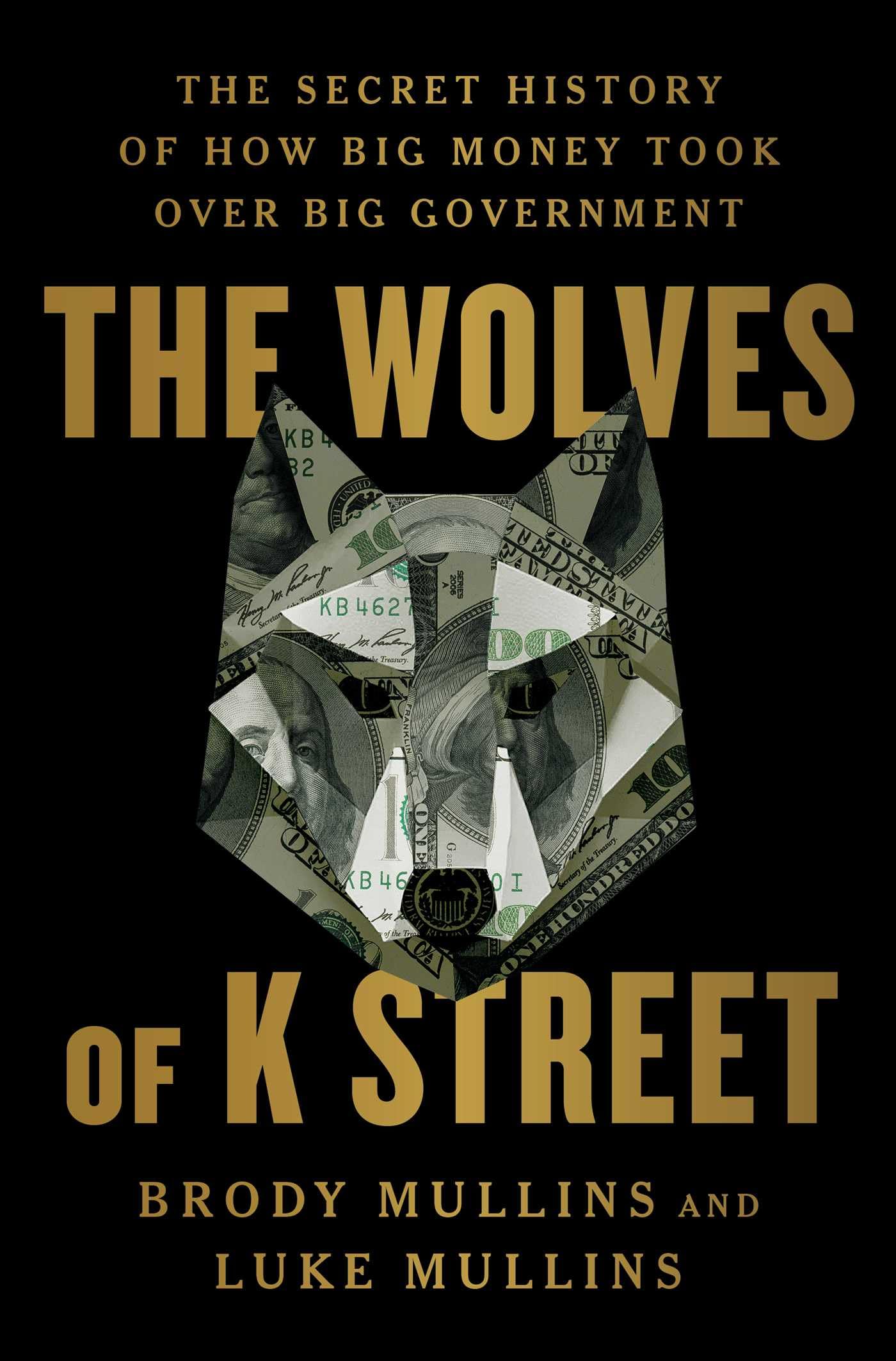 The Wolves of K Street: The Secret History of How Big Money Took Over Big Government by Mullins, Brody