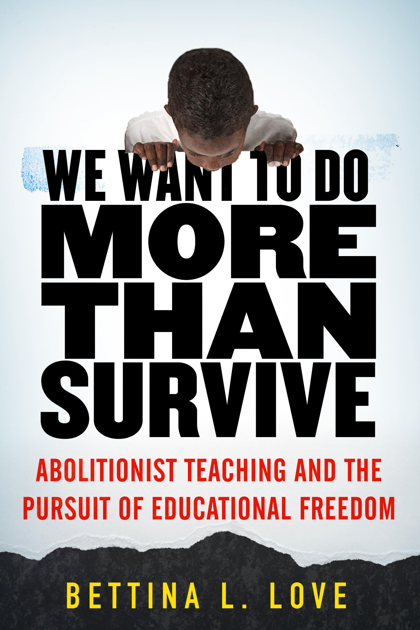 We Want to Do More Than Survive: Abolitionist Teaching and the Pursuit of Educational Freedom by Love, Bettina