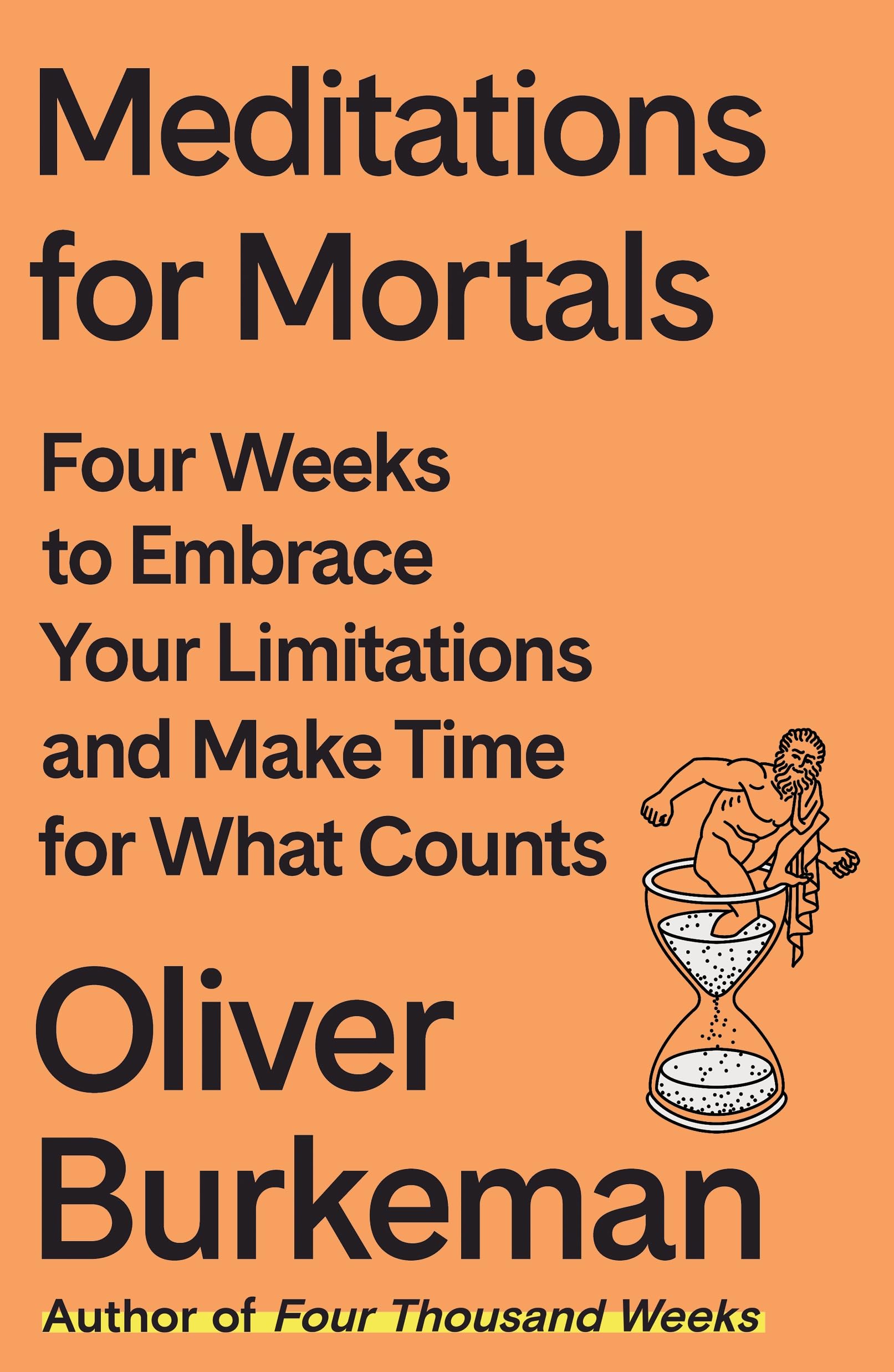 Meditations for Mortals: Four Weeks to Embrace Your Limitations and Make Time for What Counts by Burkeman, Oliver