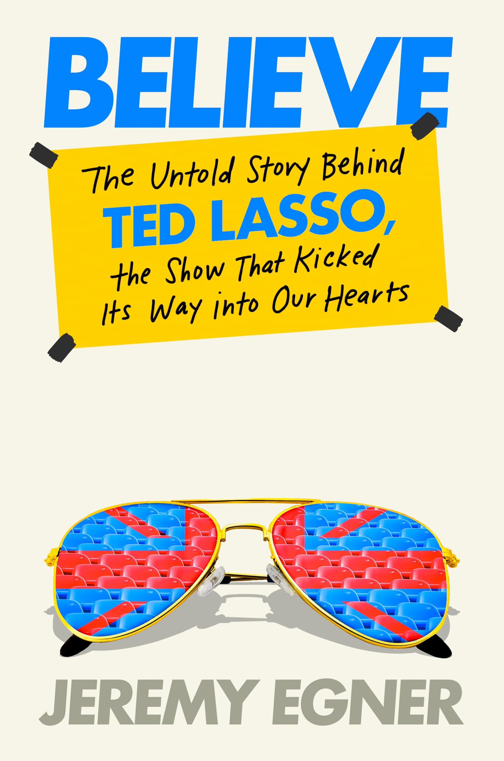 Believe: The Untold Story Behind Ted Lasso, the Show That Kicked Its Way Into Our Hearts by Egner, Jeremy