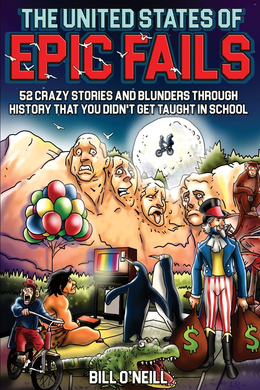 The United States of Epic Fails: 52 Crazy Stories And Blunders Through History That You Didn't Get Taught In School by O'Neill, Bill