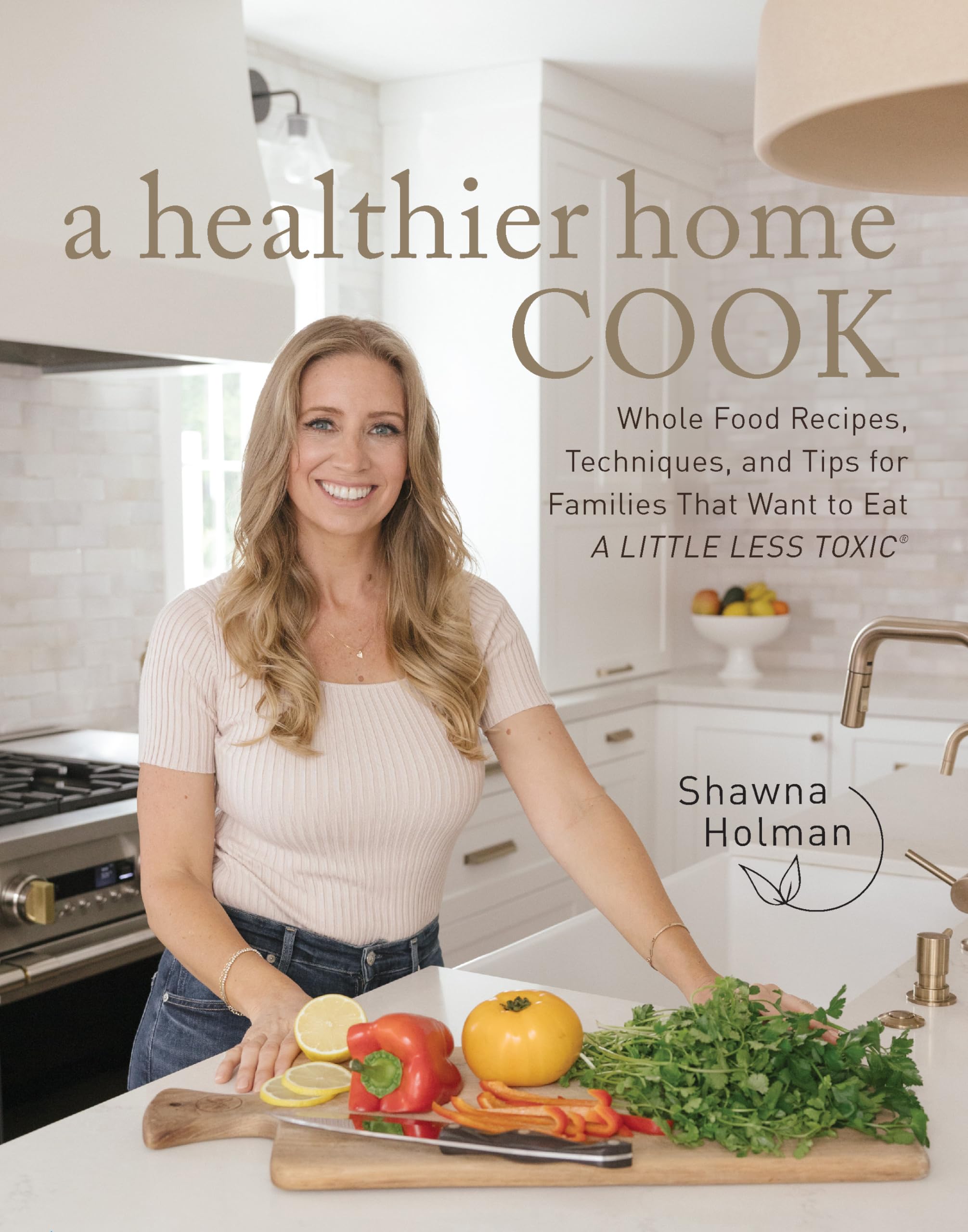 A Healthier Home Cook: Whole Food Recipes, Techniques, and Tips for Families That Want to Eat a Little Less Toxic by Holman, Shawna