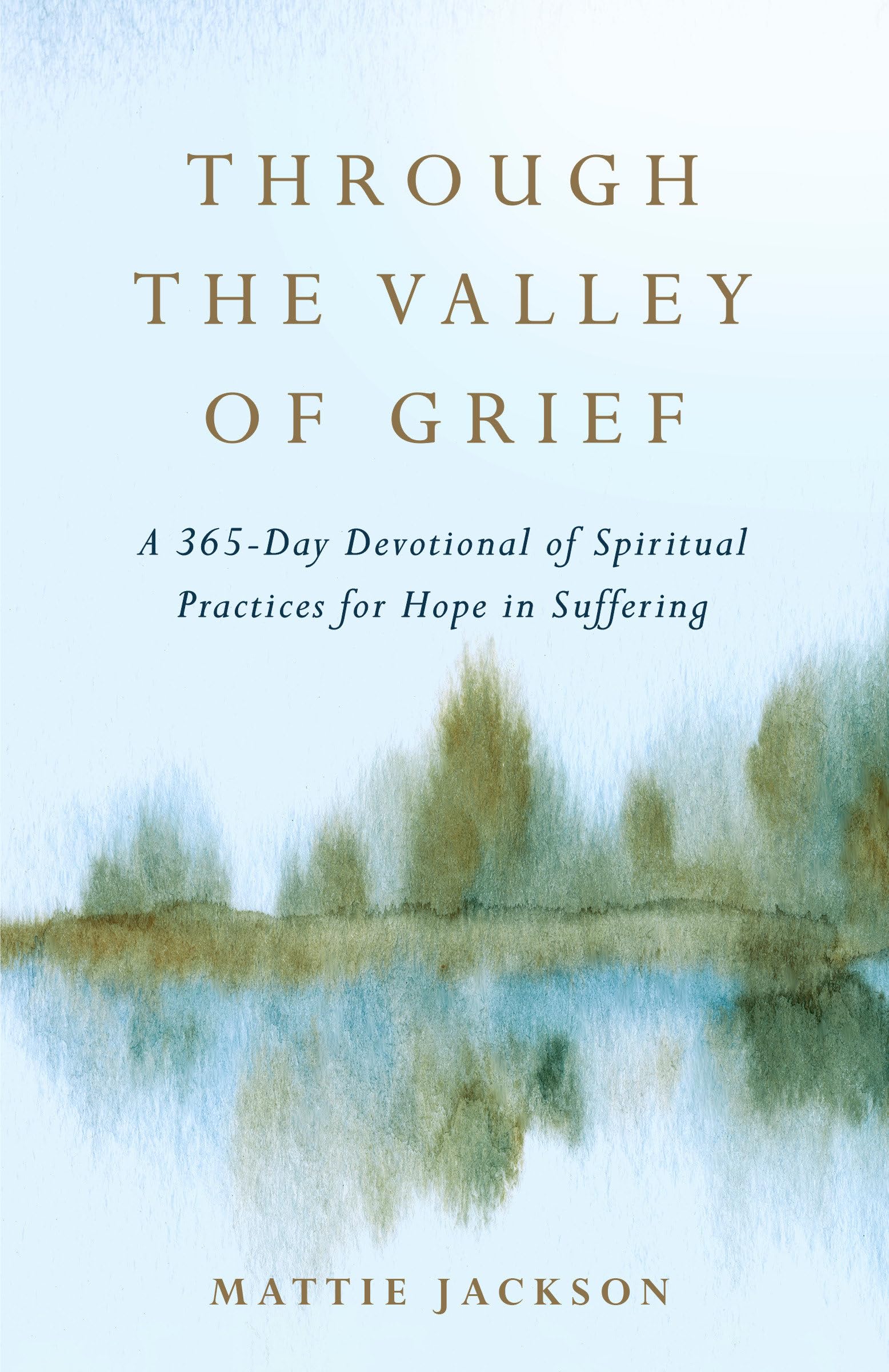 Through the Valley of Grief: A 365-Day Devotional of Spiritual Practices for Hope in Suffering by Jackson, Mattie