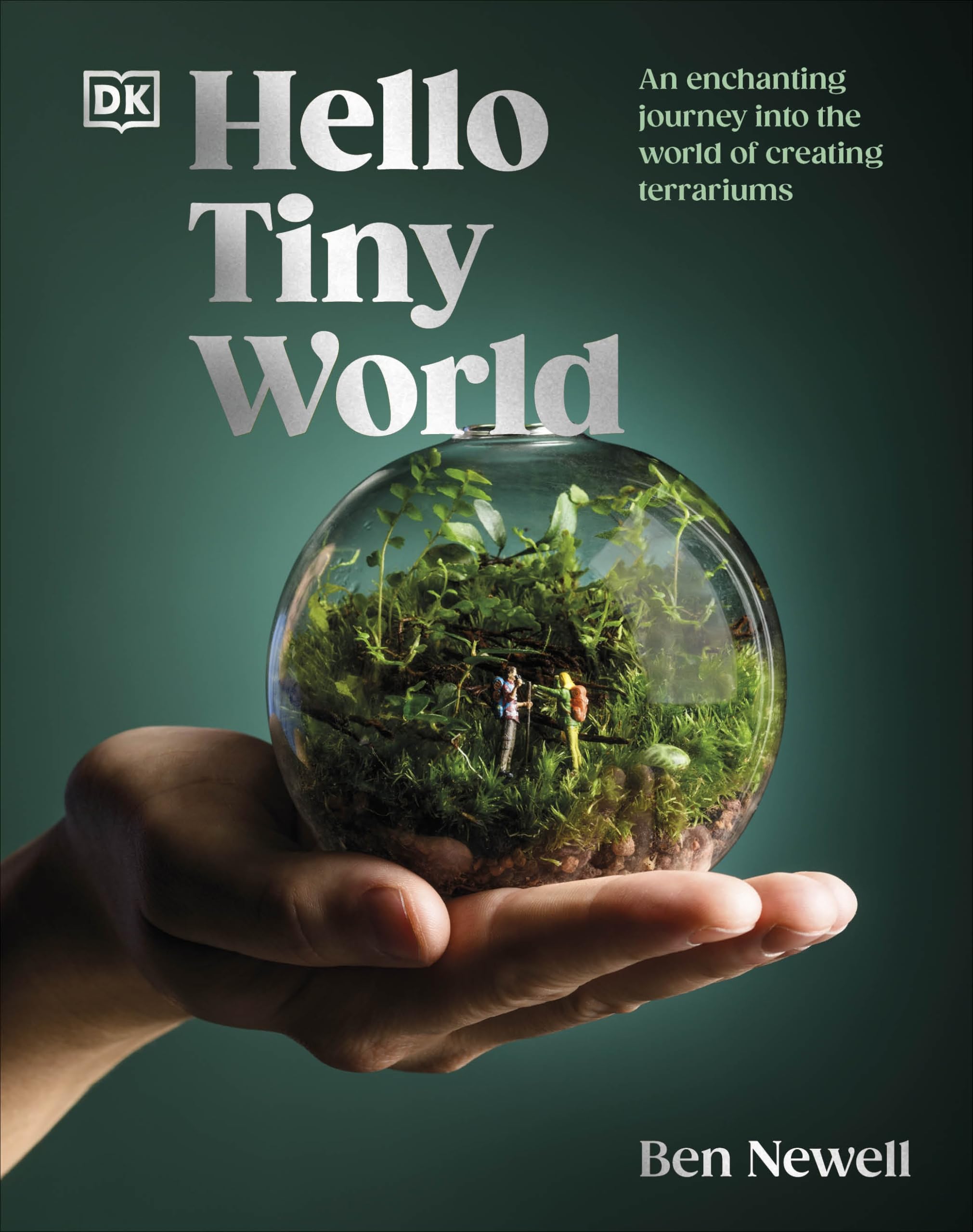 Hello Tiny World: An Enchanting Journey Into the World of Creating Terrariums by Newell, Ben