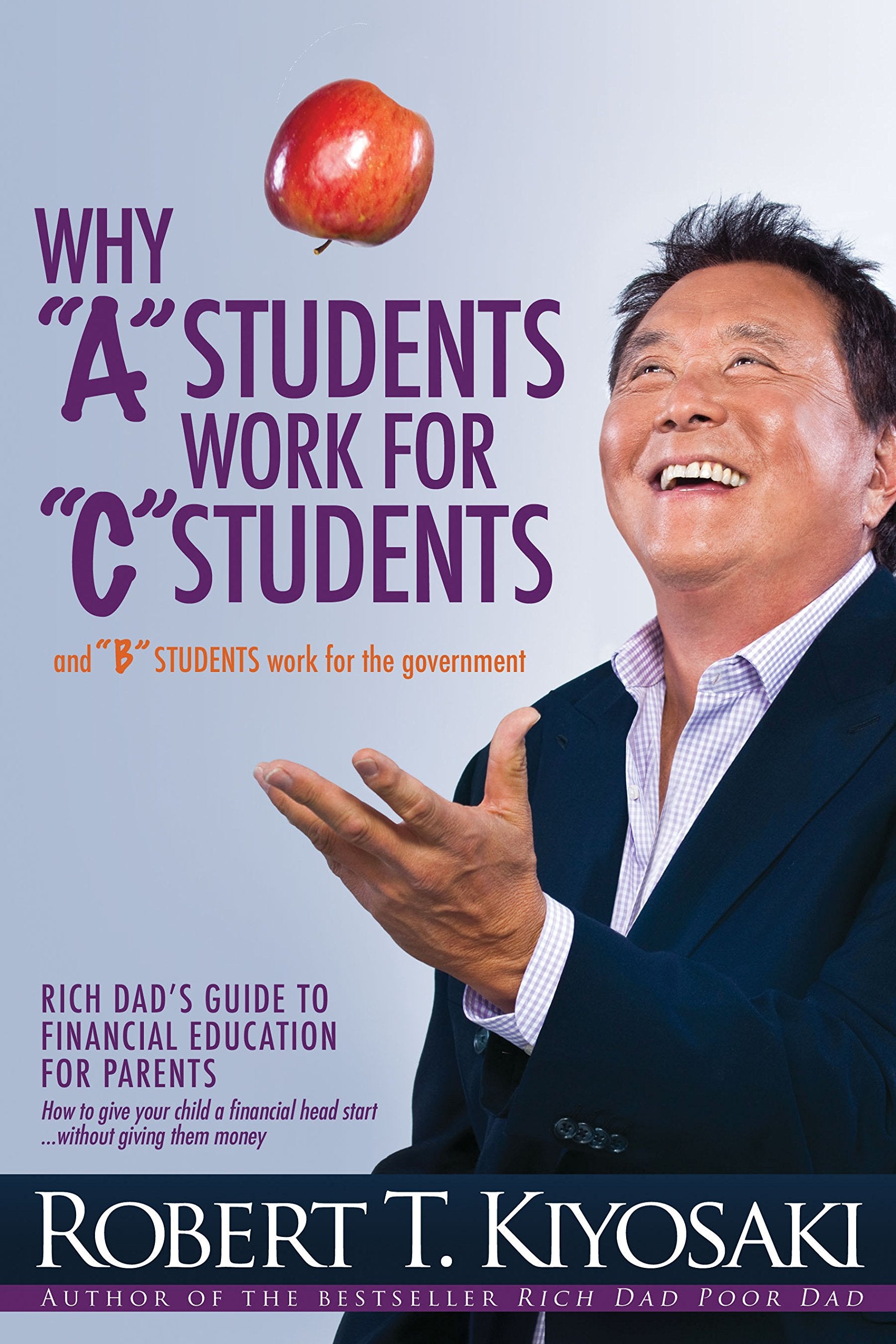 Why a Students Work for C Students and Why B Students Work for the Government: Rich Dad's Guide to Financial Education for Parents by Kiyosaki, Robert T.