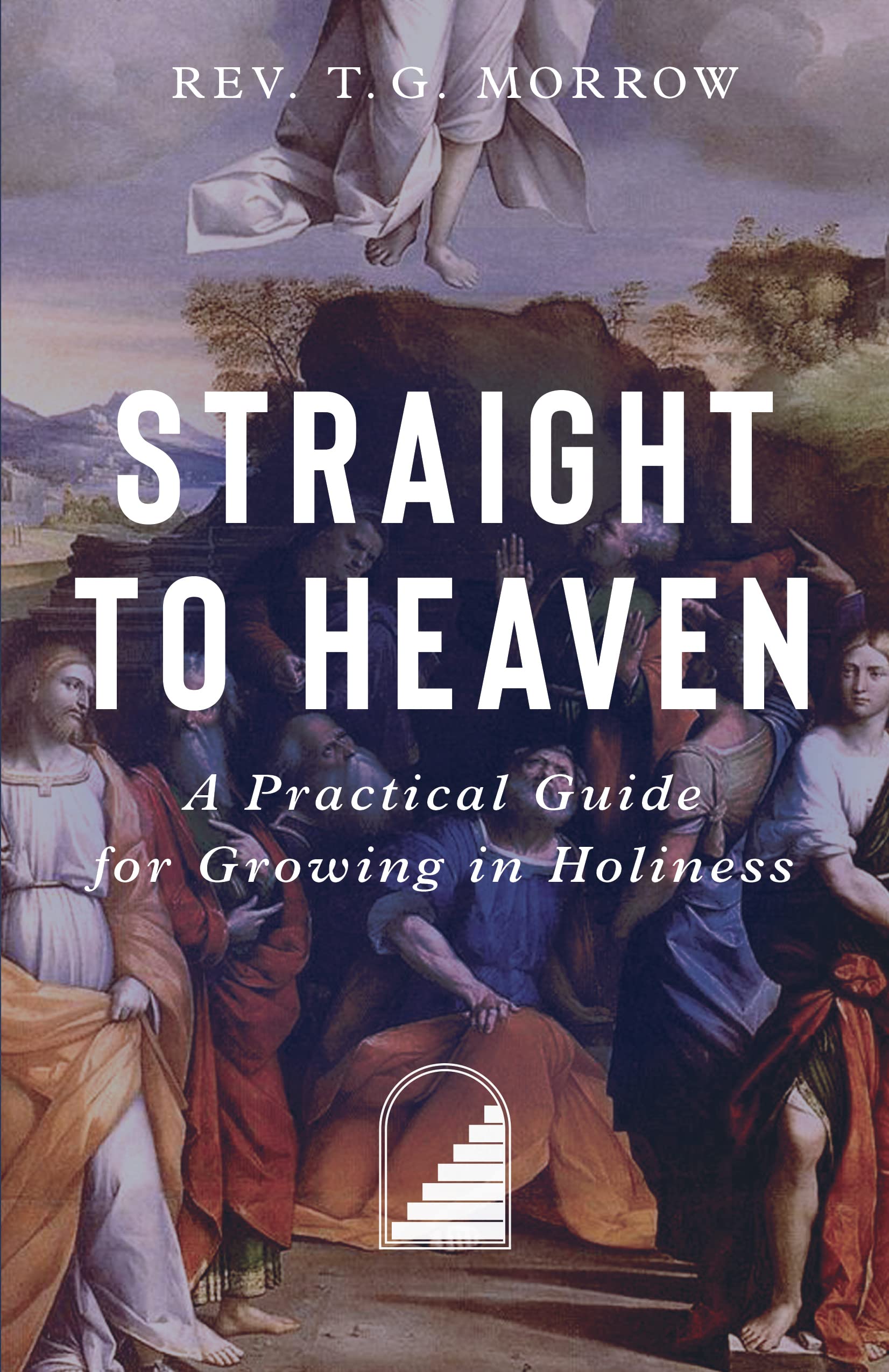 Straight to Heaven: A Practical Guide for Growing in Holiness by Morrow, Fr Thomas