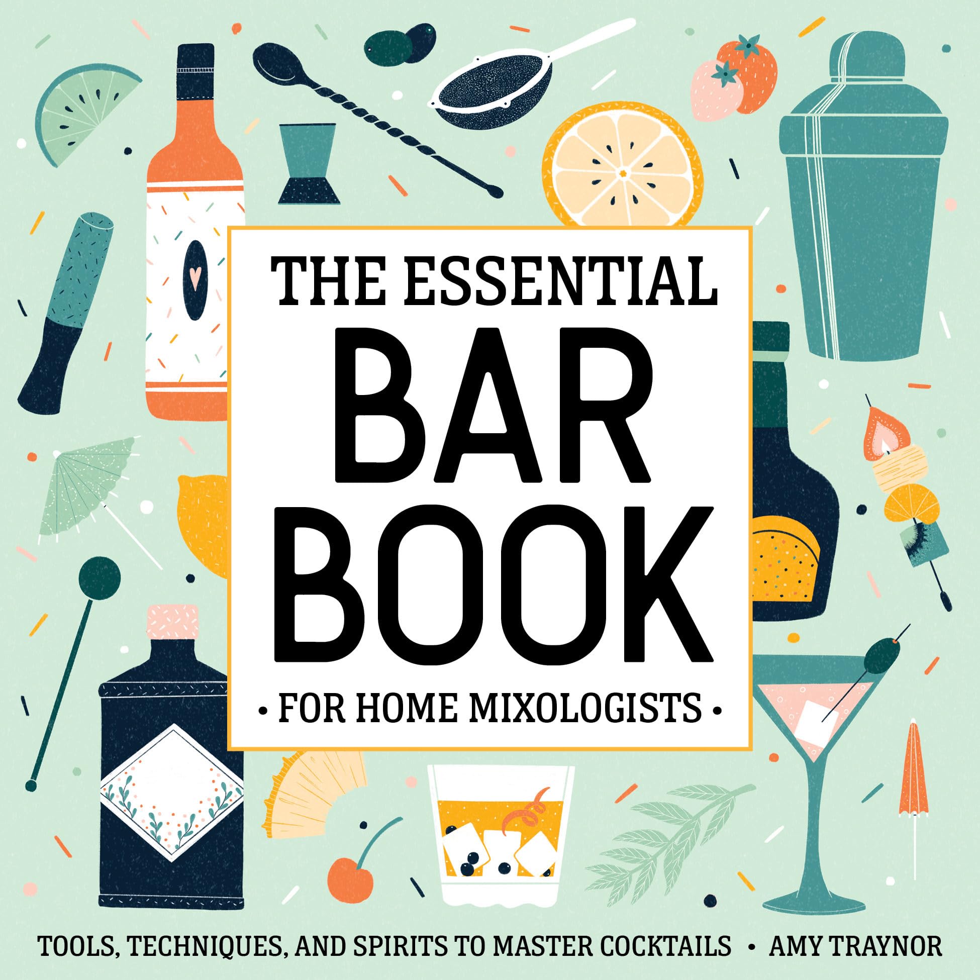 The Essential Bar Book for Home Mixologists: Tools, Techniques, and Spirits to Master Cocktails by Traynor, Amy